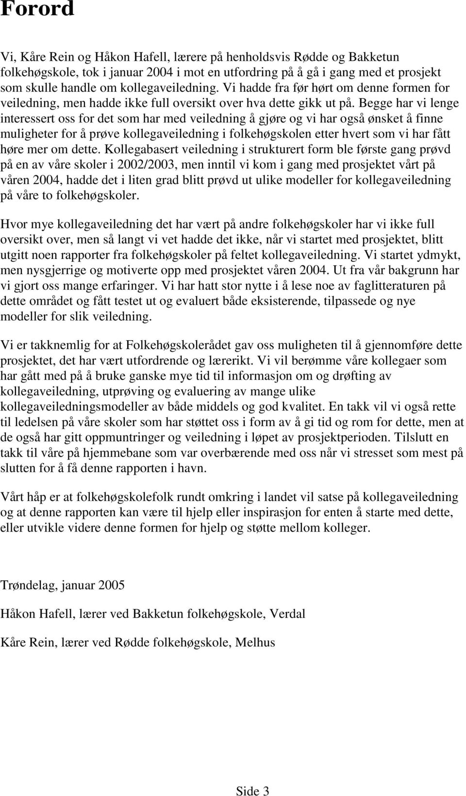 Begge har vi lenge interessert oss for det som har med veiledning å gjøre og vi har også ønsket å finne muligheter for å prøve kollegaveiledning i folkehøgskolen etter hvert som vi har fått høre mer