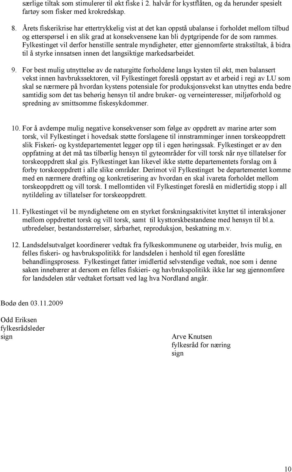 Fylkestinget vil derfor henstille sentrale myndigheter, etter gjennomførte strakstiltak, å bidra til å styrke innsatsen innen det langsiktige markedsarbeidet. 9.