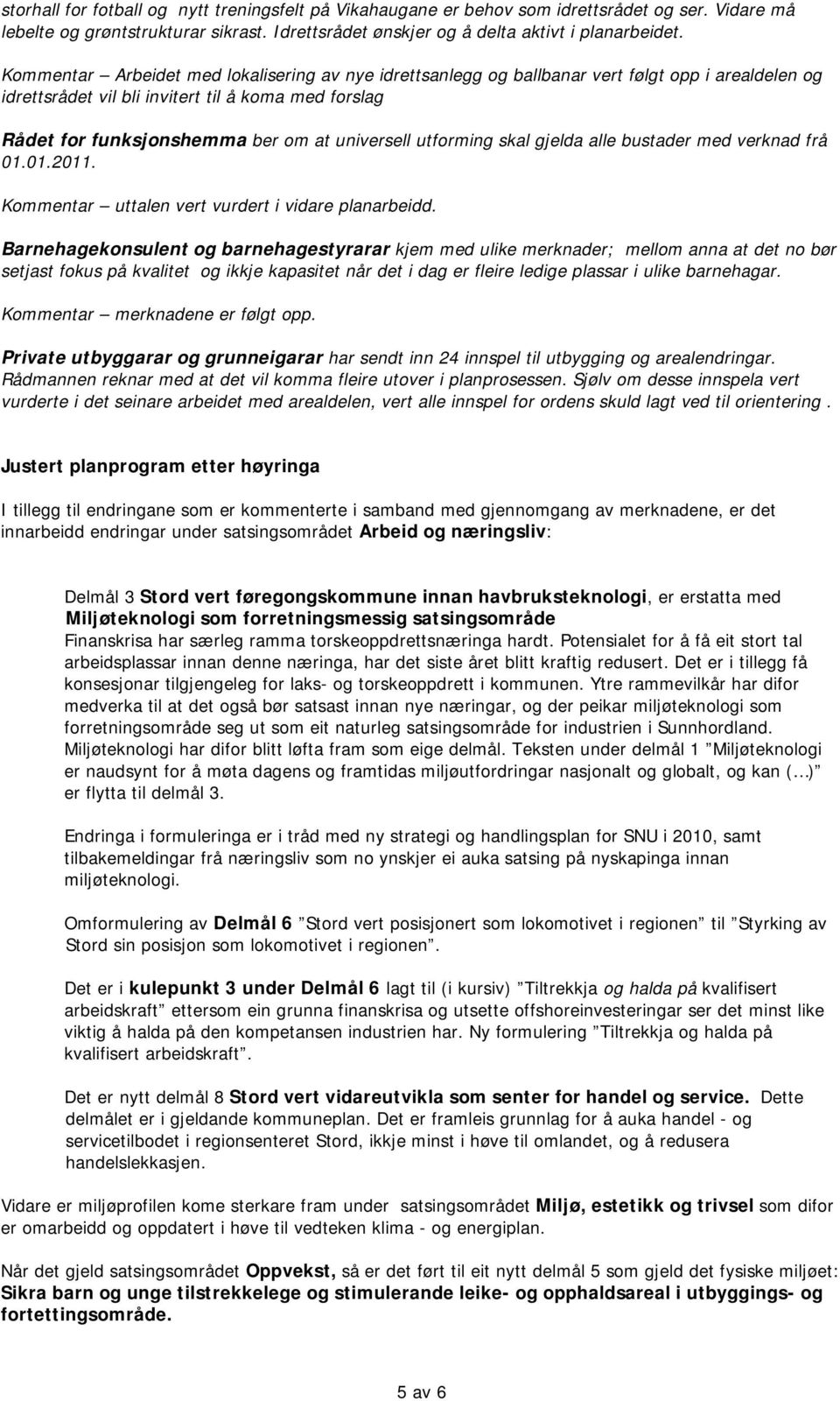 utforming skal gjelda alle bustader med verknad frå 01.01.2011. Kommentar uttalen vert vurdert i vidare planarbeidd.