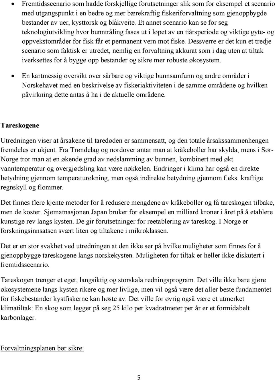 Dessverre er det kun et tredje scenario som faktisk er utredet, nemlig en forvaltning akkurat som i dag uten at tiltak iverksettes for å bygge opp bestander og sikre mer robuste økosystem.