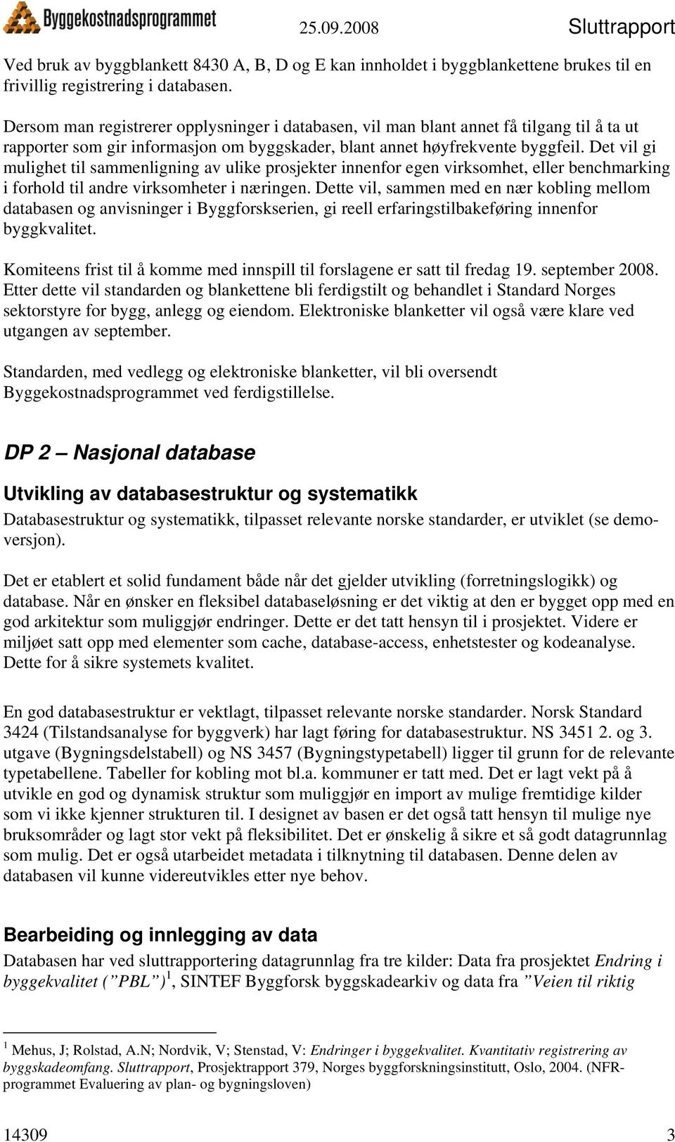 Det vil gi mulighet til sammenligning av ulike prosjekter innenfor egen virksomhet, eller benchmarking i forhold til andre virksomheter i næringen.