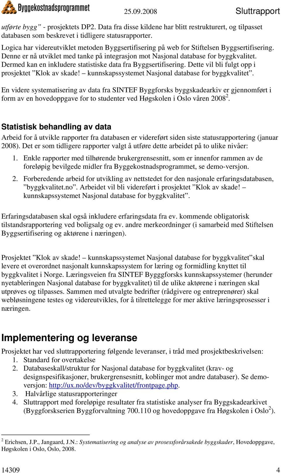 Dermed kan en inkludere statistiske data fra Byggsertifisering. Dette vil bli fulgt opp i prosjektet Klok av skade! kunnskapssystemet Nasjonal database for byggkvalitet.