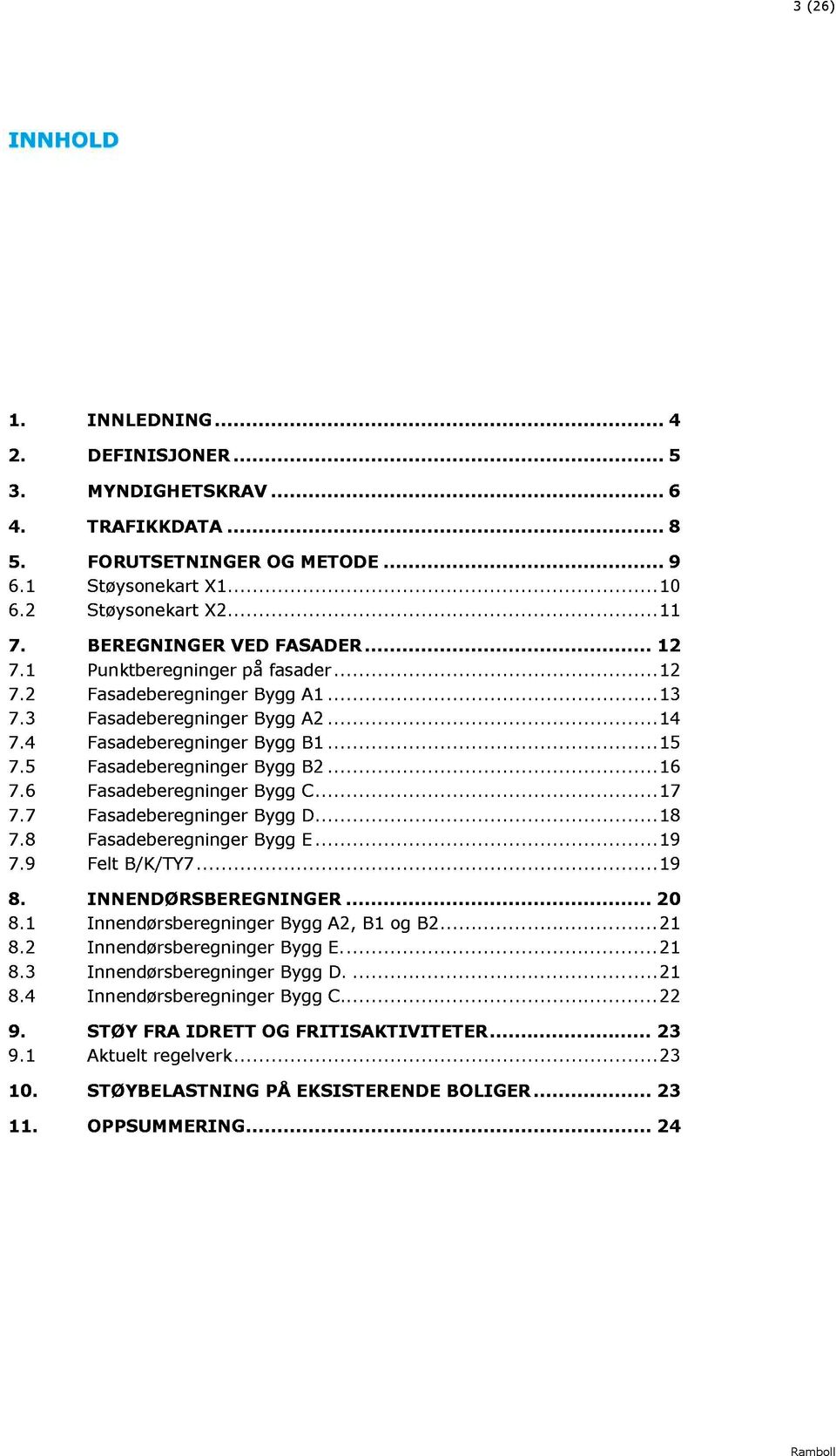 5 Fasadeberegninger Bygg B2... 16 7.6 Fasadeberegninger Bygg C... 17 7.7 Fasadeberegninger Bygg D... 18 7.8 Fasadeberegninger Bygg E... 19 7.9 Felt B/K/TY7... 19 8. IN NENDØRSBEREGNINGER... 20 8.