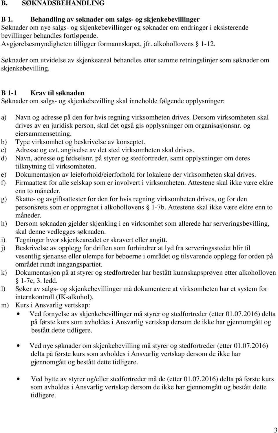 B 1-1 Krav til søknaden Søknader om salgs- og skjenkebevilling skal inneholde følgende opplysninger: a) Navn og adresse på den for hvis regning virksomheten drives.