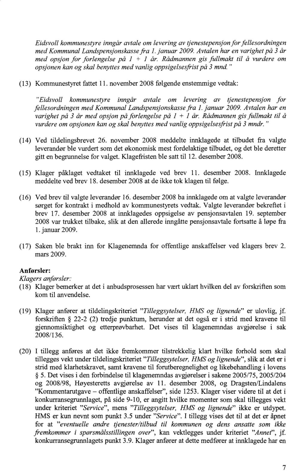 " (13) Kommunestyret fattet 11. november 2008 følgende enstemmige vedtak: "Eidsvoll kommunestyre inngår avtale om levering av tjenestepensjon for fellesordningen med Kommunal Landspensjonskasse.fra 1.