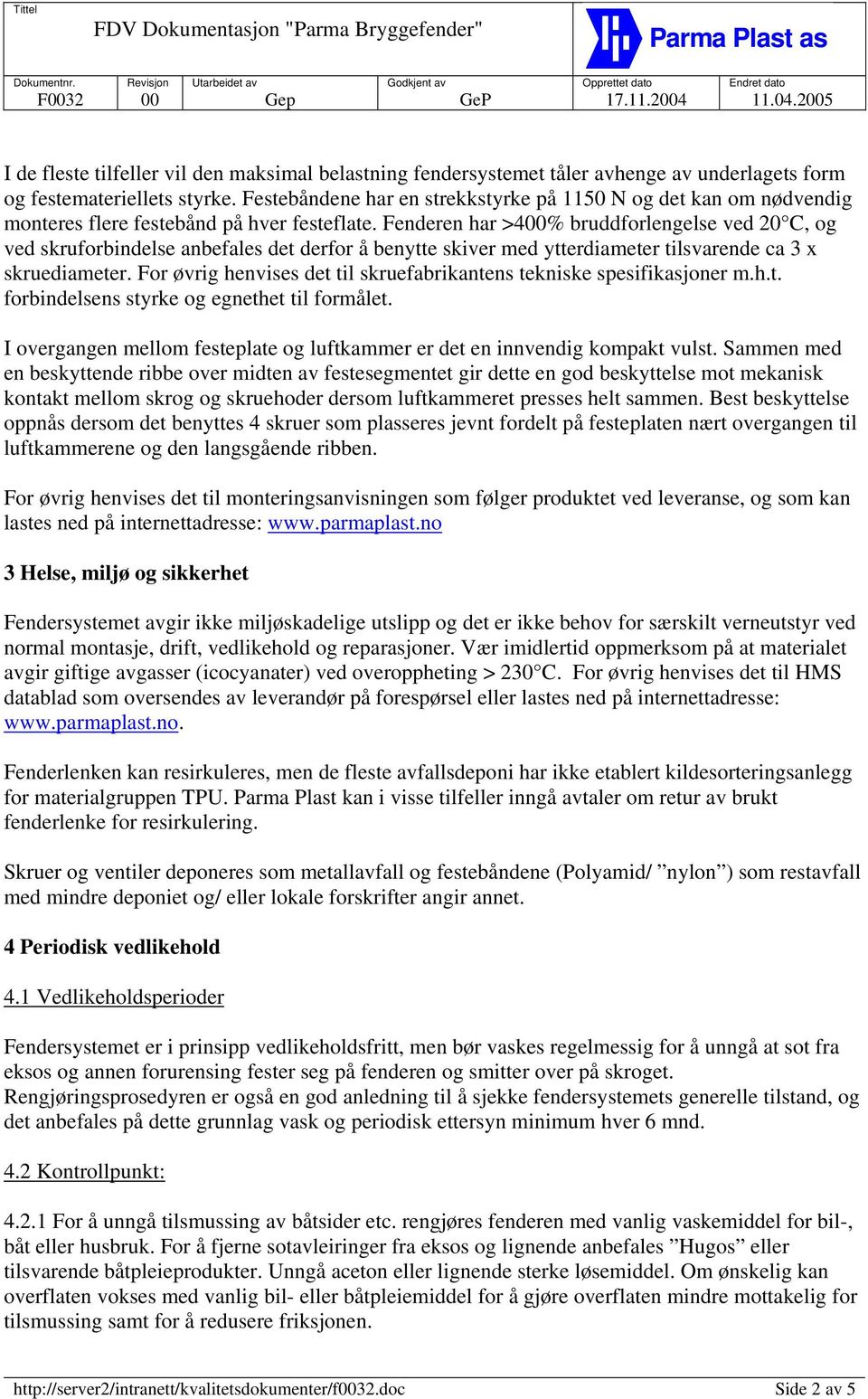 Fenderen har >400% bruddforlengelse ved 20 C, og ved skruforbindelse anbefales det derfor å benytte skiver med ytterdiameter tilsvarende ca 3 x skruediameter.