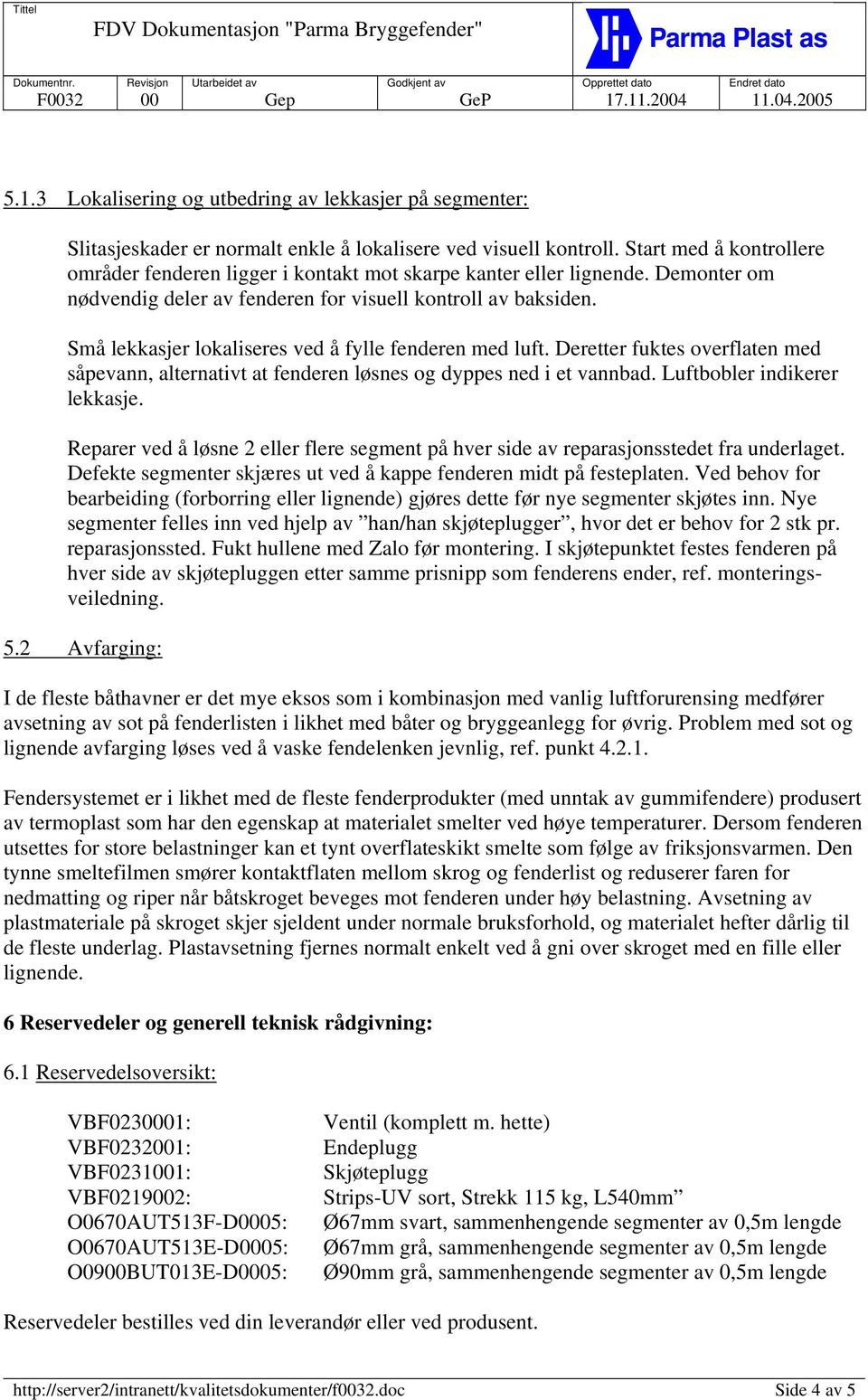 Små lekkasjer lokaliseres ved å fylle fenderen med luft. Deretter fuktes overflaten med såpevann, alternativt at fenderen løsnes og dyppes ned i et vannbad. Luftbobler indikerer lekkasje.