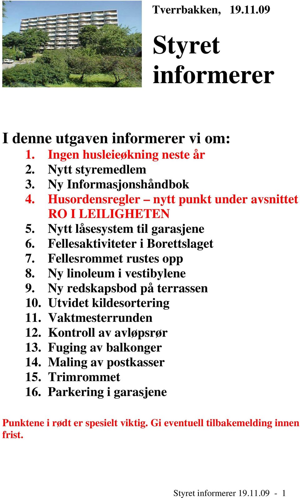 Ny linoleum i vestibylene 9. Ny redskapsbod på terrassen 10. Utvidet kildesortering 11. Vaktmesterrunden 12. Kontroll av avløpsrør 13. Fuging av balkonger 14.