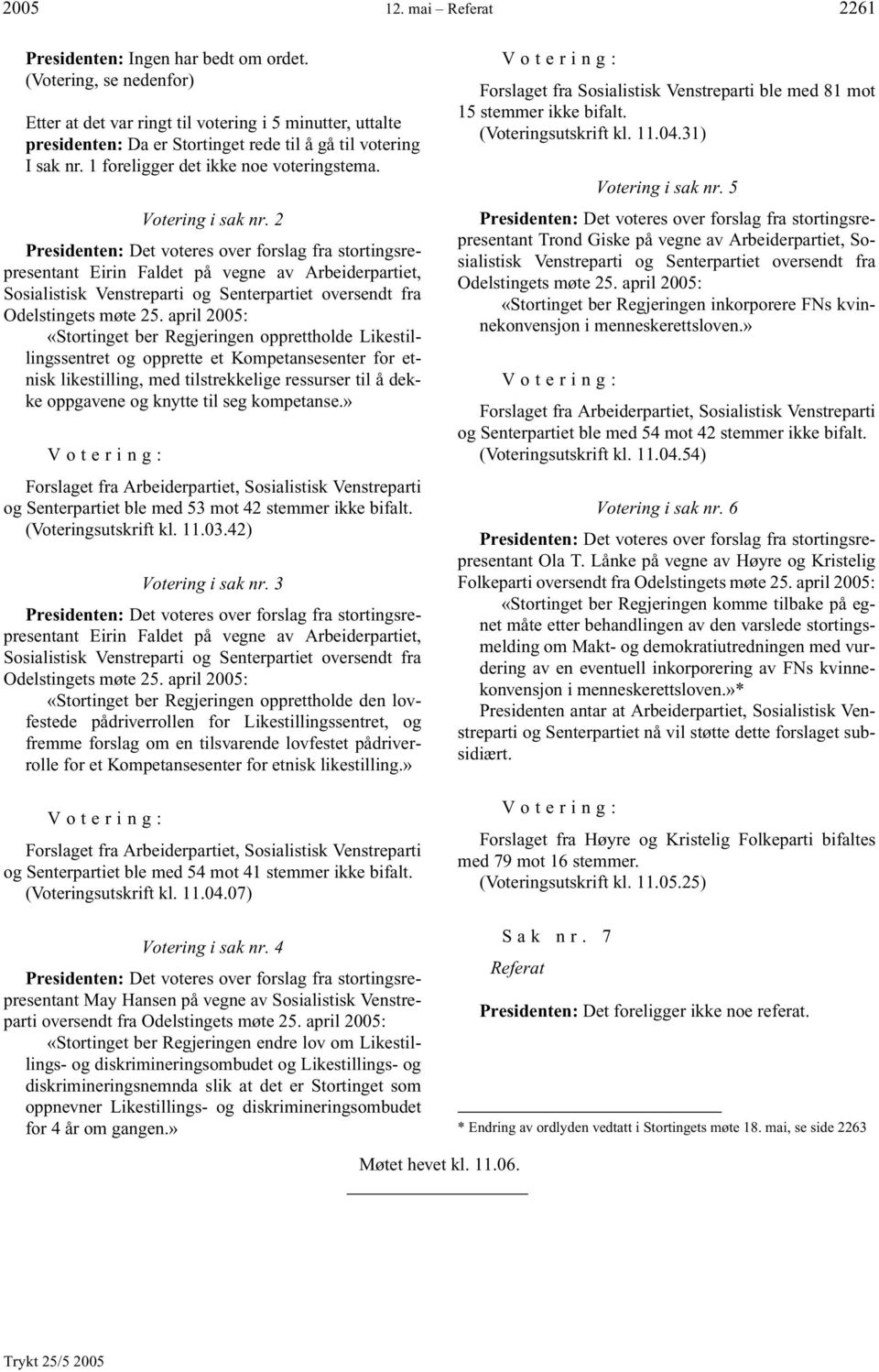 april 2005: «Stortinget ber Regjeringen opprettholde Likestillingssentret og opprette et Kompetansesenter for etnisk likestilling, med tilstrekkelige ressurser til å dekke oppgavene og knytte til seg