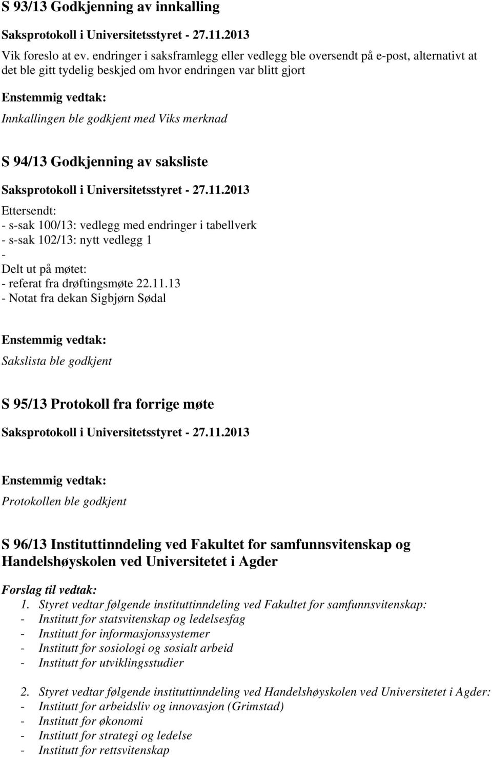 Godkjenning av saksliste Ettersendt: - s-sak 100/13: vedlegg med endringer i tabellverk - s-sak 102/13: nytt vedlegg 1 - Delt ut på møtet: - referat fra drøftingsmøte 22.11.