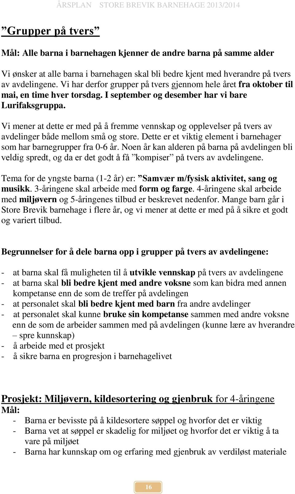 Vi mener at dette er med på å fremme vennskap og opplevelser på tvers av avdelinger både mellom små og store. Dette er et viktig element i barnehager som har barnegrupper fra 0-6 år.