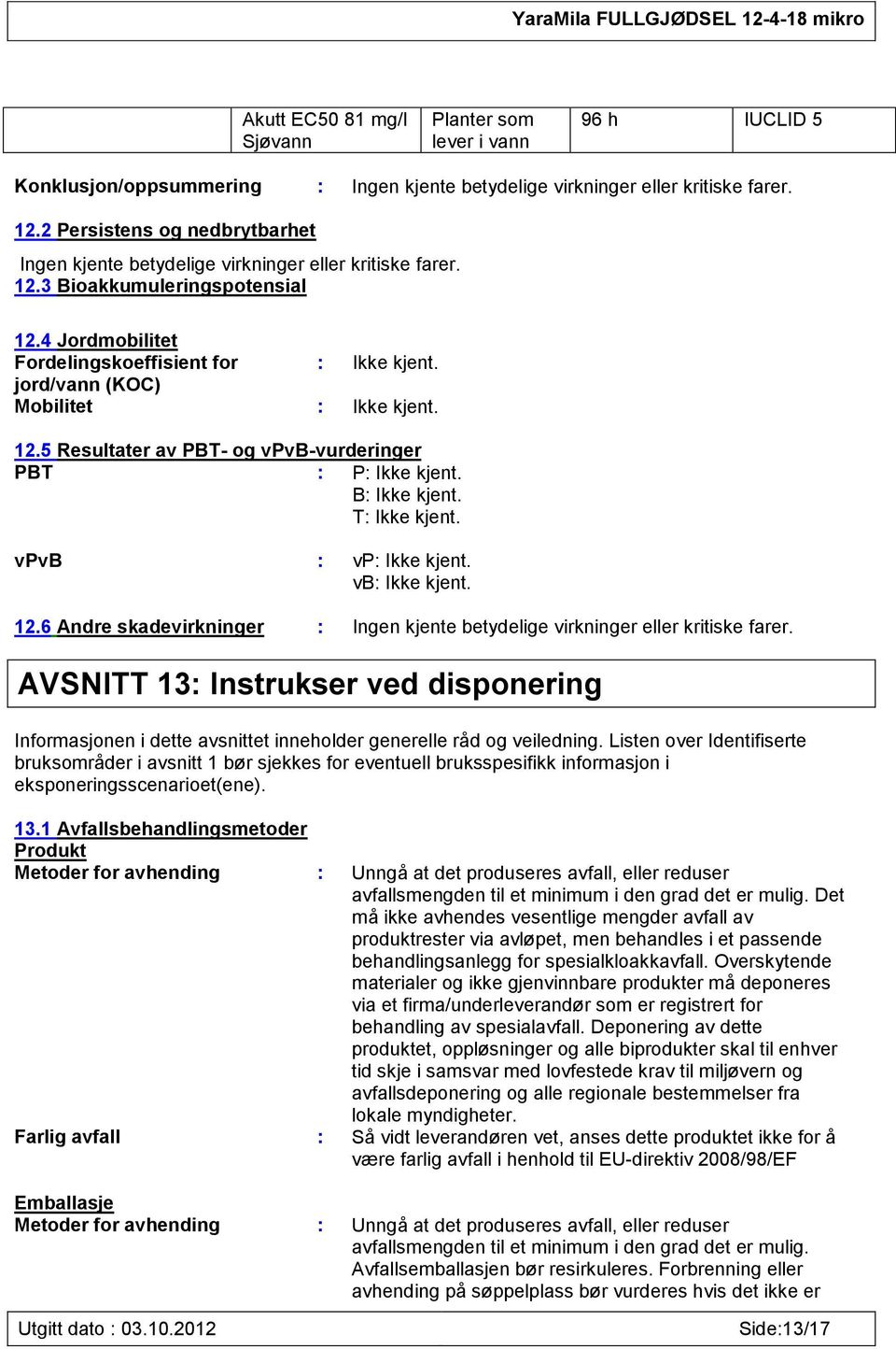 jord/vann (KOC) Mobilitet : Ikke kjent. 12.5 Resultater av PBT- og vpvb-vurderinger PBT : P: Ikke kjent. B: Ikke kjent. T: Ikke kjent. vpvb : vp: Ikke kjent. vb: Ikke kjent. 12.6 Andre skadevirkninger : Ingen kjente betydelige virkninger eller kritiske farer.