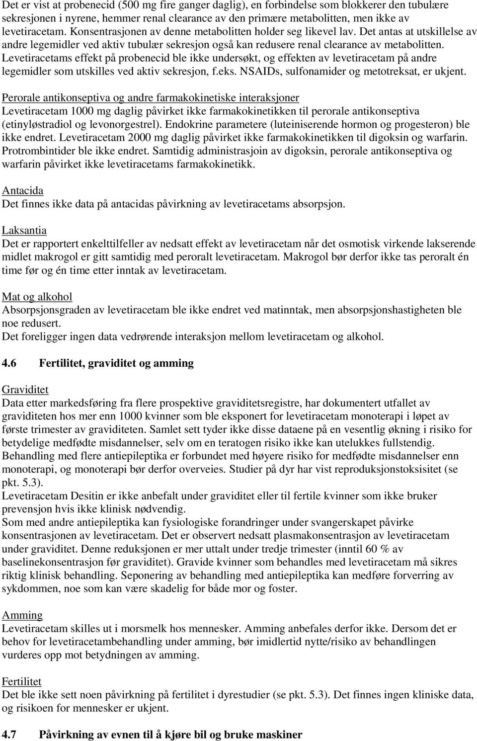 Levetiracetams effekt på probenecid ble ikke undersøkt, og effekten av levetiracetam på andre legemidler som utskilles ved aktiv sekresjon, f.eks. NSAIDs, sulfonamider og metotreksat, er ukjent.