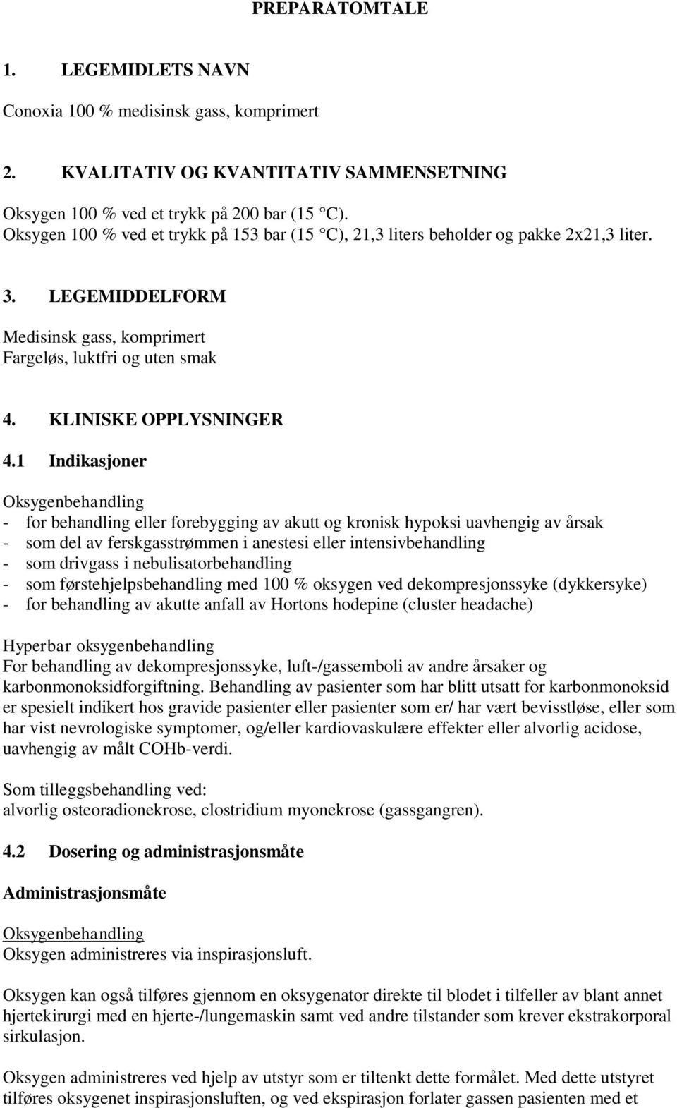 1 Indikasjoner Oksygenbehandling - for behandling eller forebygging av akutt og kronisk hypoksi uavhengig av årsak - som del av ferskgasstrømmen i anestesi eller intensivbehandling - som drivgass i