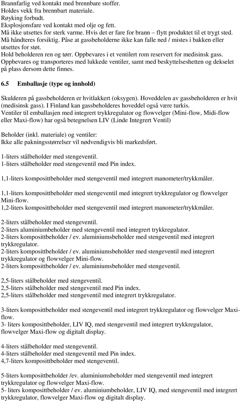 Oppbevares i et ventilert rom reservert for medisinsk gass. Oppbevares og transporteres med lukkede ventiler, samt med beskyttelseshetten og dekselet på plass dersom dette finnes. 6.