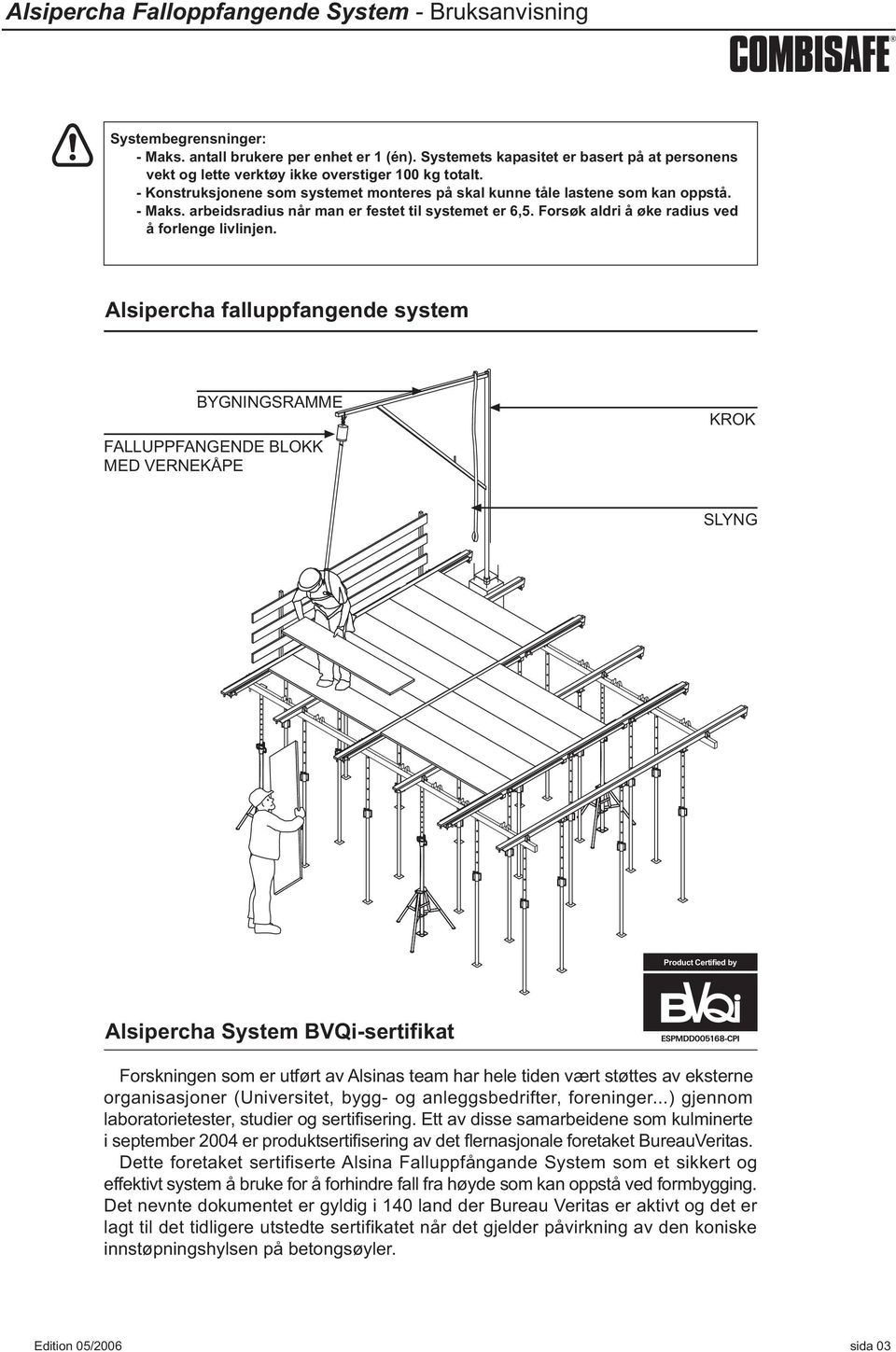 falluppfangende system BYGNINGSRAMME FALLUPPFANGENDE BLOKK MED VERNEKÅPE KROK SLYNG Product Certified by System BVQi-sertifikat Forskningen som er utført av Alsinas team har hele tiden vært støttes