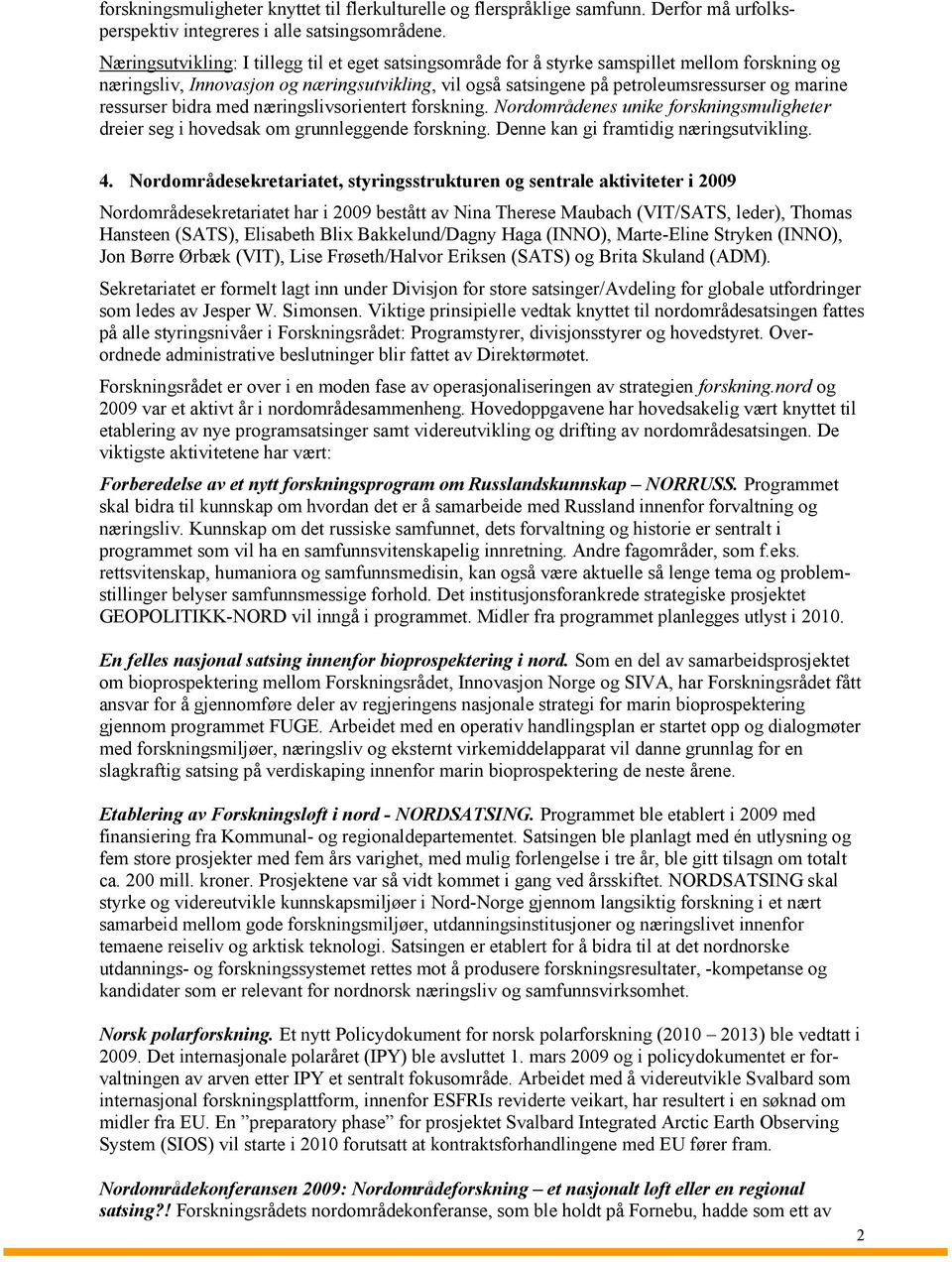 ressurser bidra med næringslivsorientert forskning. Nordområdenes unike forskningsmuligheter dreier seg i hovedsak om grunnleggende forskning. Denne kan gi framtidig næringsutvikling. 4.