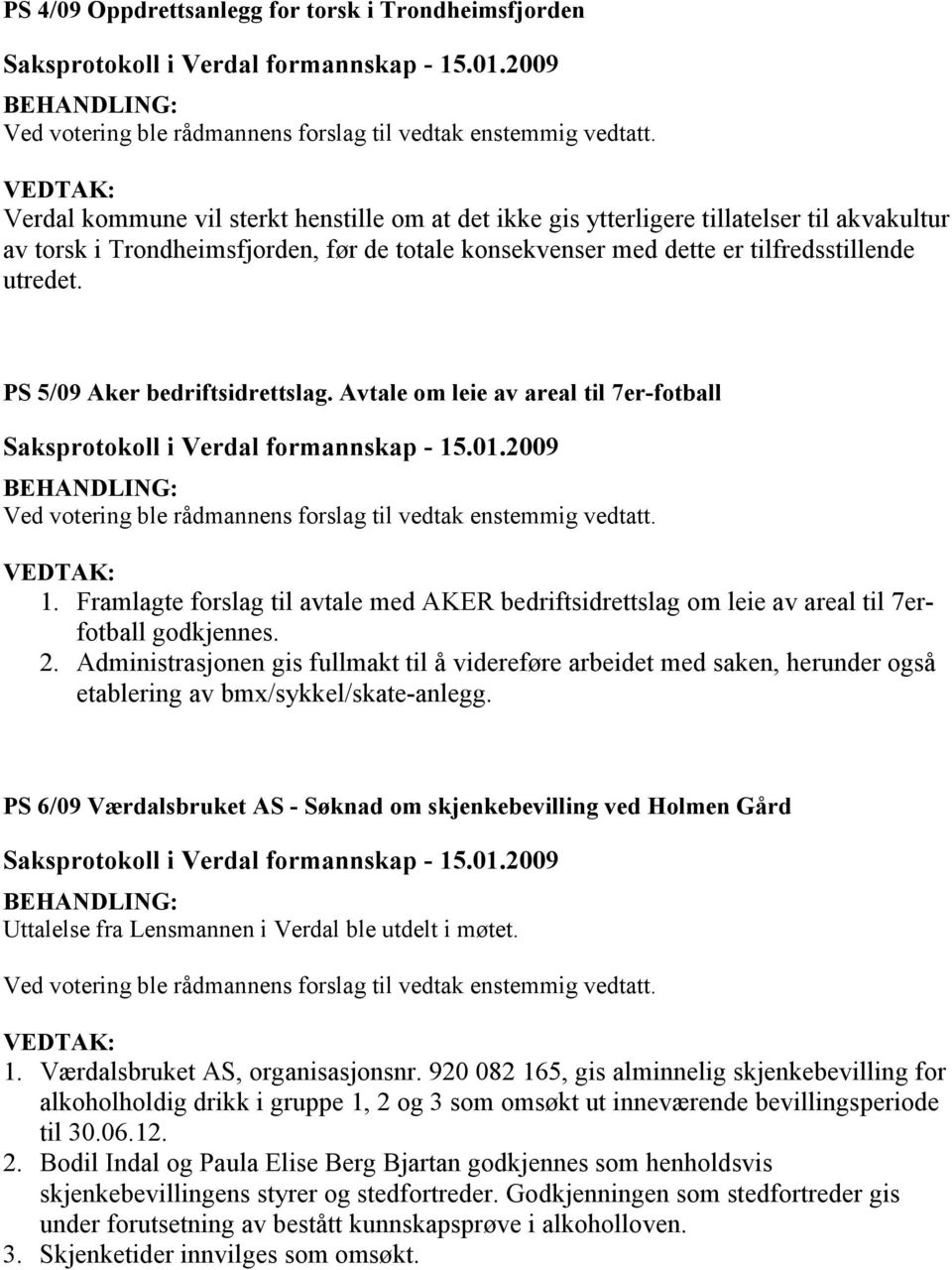 PS 5/09 Aker bedriftsidrettslag. Avtale om leie av areal til 7er-fotball Ved votering ble rådmannens forslag til vedtak enstemmig vedtatt. 1.