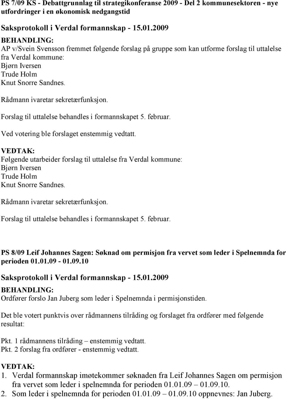Ved votering ble forslaget enstemmig vedtatt. Følgende utarbeider  PS 8/09 Leif Johannes Sagen: Søknad om permisjon fra vervet som leder i Spelnemnda for perioden 01.01.09-01.09.10 Ordfører forslo Jan Juberg som leder i Spelnemnda i permisjonstiden.