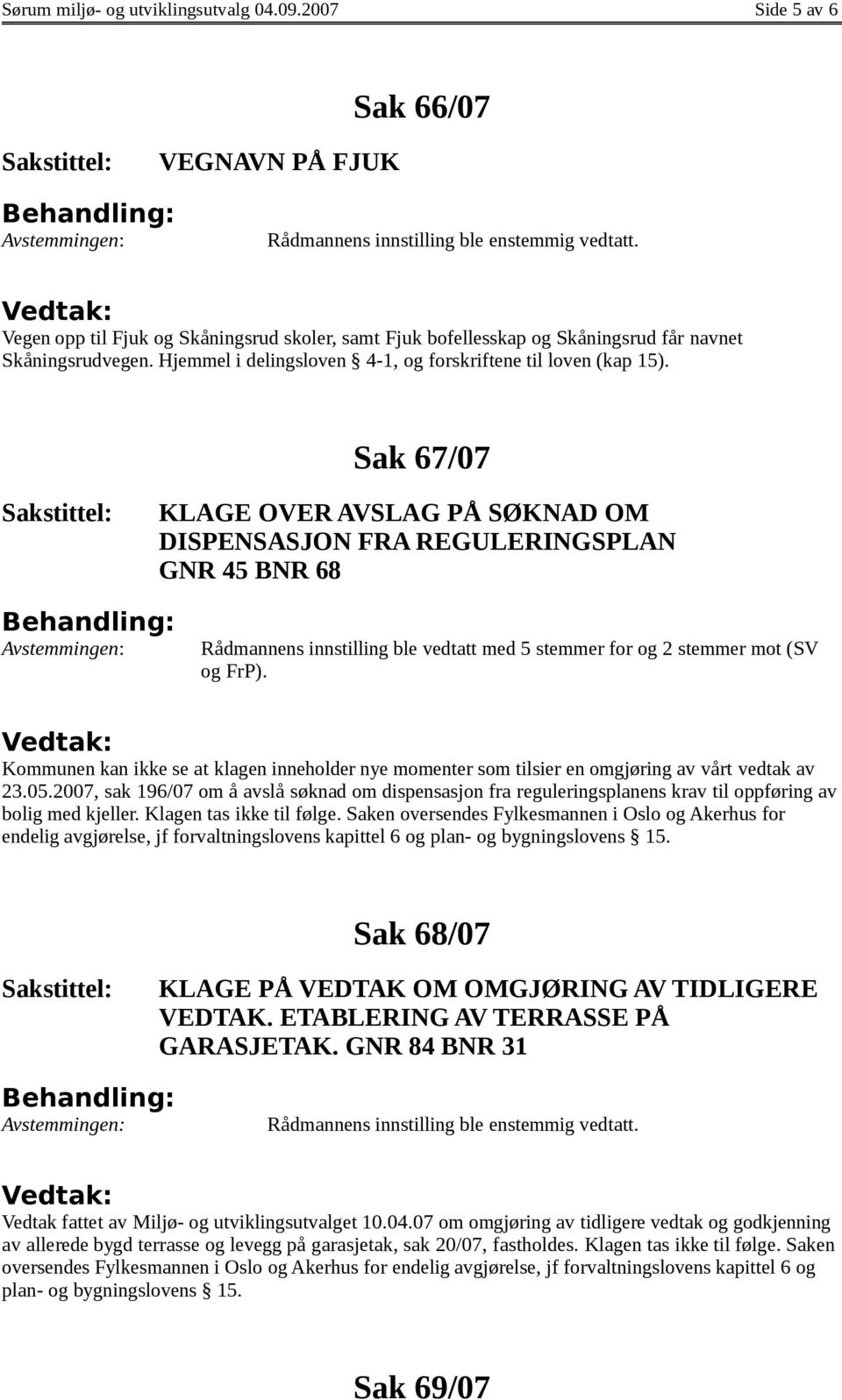 Sak 67/07 KLAGE OVER AVSLAG PÅ SØKNAD OM DISPENSASJON FRA REGULERINGSPLAN GNR 45 BNR 68 Rådmannens innstilling ble vedtatt med 5 stemmer for og 2 stemmer mot (SV og FrP).