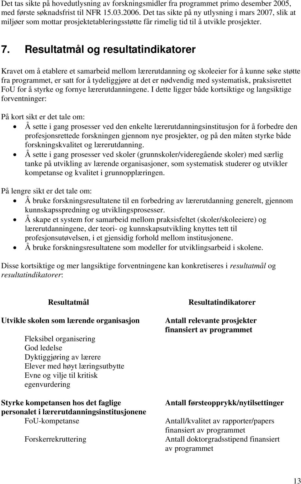 Resultatmål og resultatindikatorer Kravet om å etablere et samarbeid mellom lærerutdanning og skoleeier for å kunne søke støtte fra programmet, er satt for å tydeliggjøre at det er nødvendig med