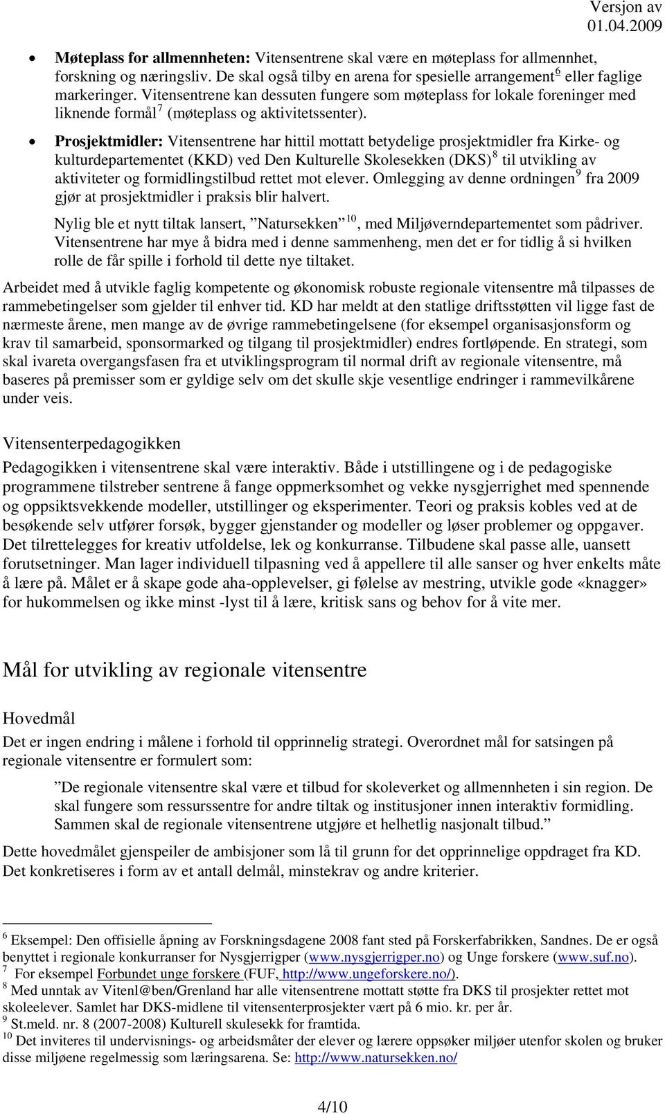 Prosjektmidler: Vitensentrene har hittil mottatt betydelige prosjektmidler fra Kirke- og kulturdepartementet (KKD) ved Den Kulturelle Skolesekken (DKS) 8 til utvikling av aktiviteter og