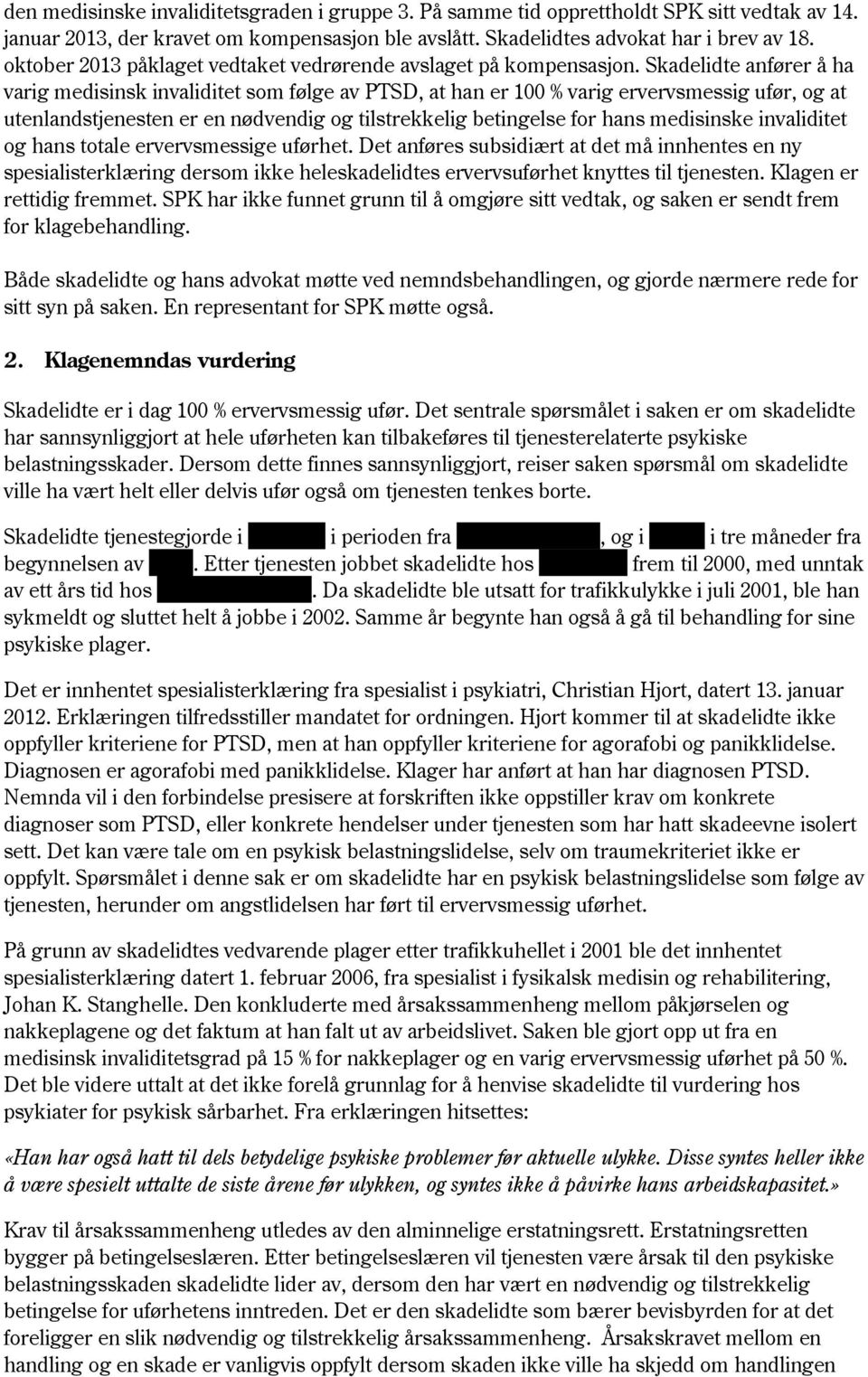 Skadelidte anfører å ha varig medisinsk invaliditet som følge av PTSD, at han er 100 % varig ervervsmessig ufør, og at utenlandstjenesten er en nødvendig og tilstrekkelig betingelse for hans