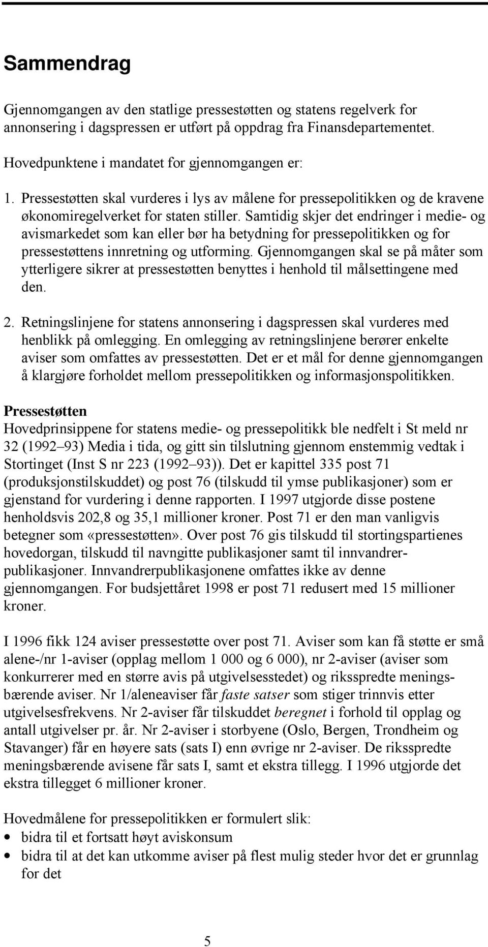 Samtidig skjer det endringer i medie- og avismarkedet som kan eller bør ha betydning for pressepolitikken og for pressestøttens innretning og utforming.