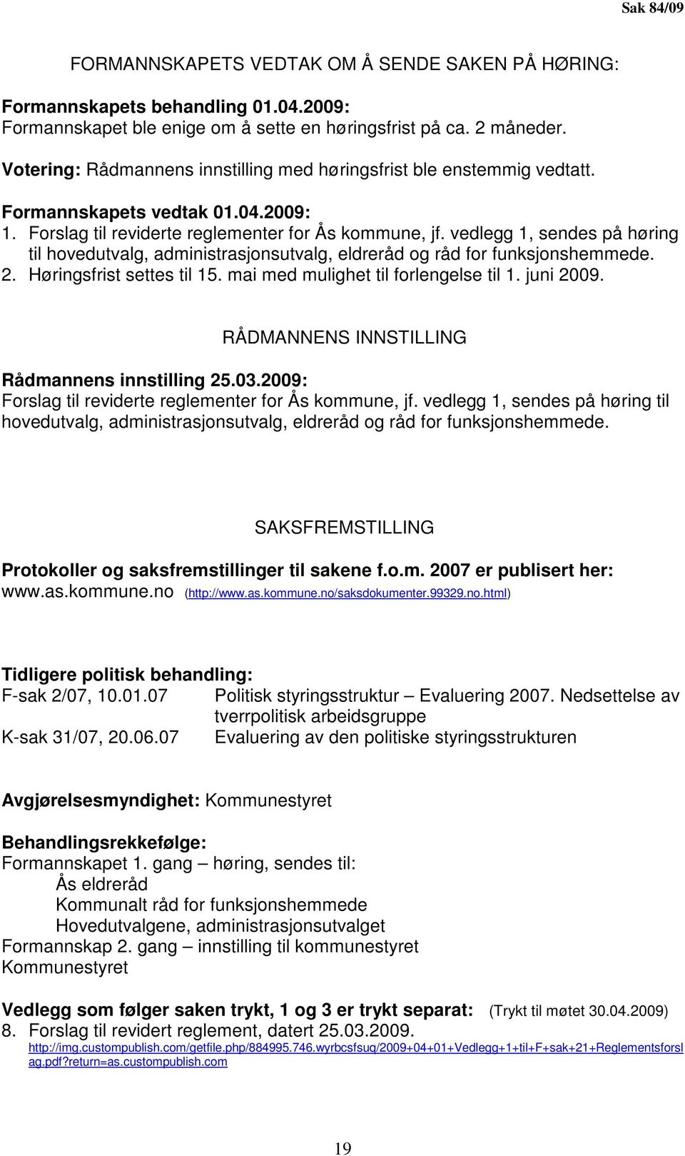 vedlegg 1, sendes på høring til hovedutvalg, administrasjonsutvalg, eldreråd og råd for funksjonshemmede. 2. Høringsfrist settes til 15. mai med mulighet til forlengelse til 1. juni 2009.