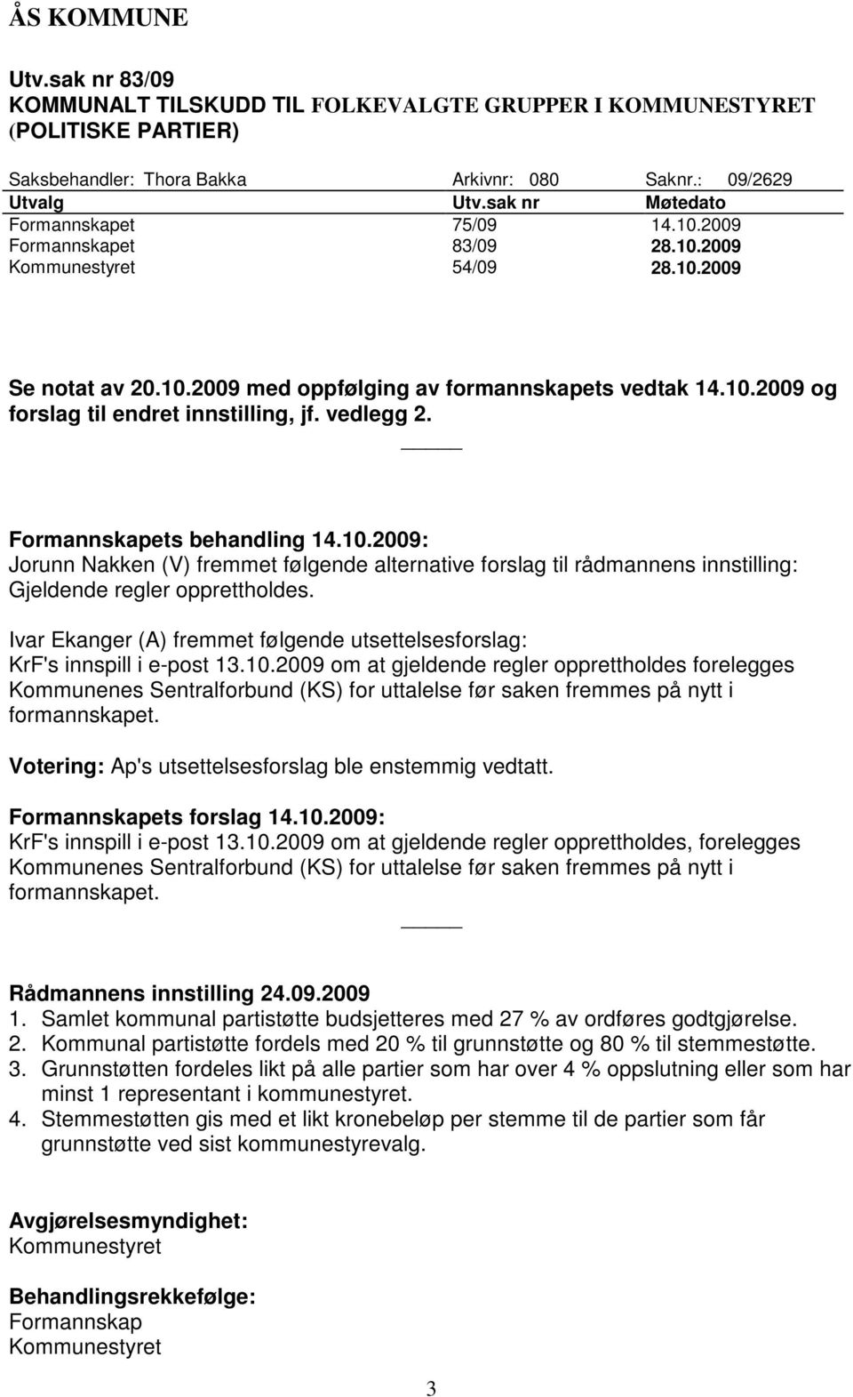 vedlegg 2. Formannskapets behandling 14.10.2009: Jorunn Nakken (V) fremmet følgende alternative forslag til rådmannens innstilling: Gjeldende regler opprettholdes.