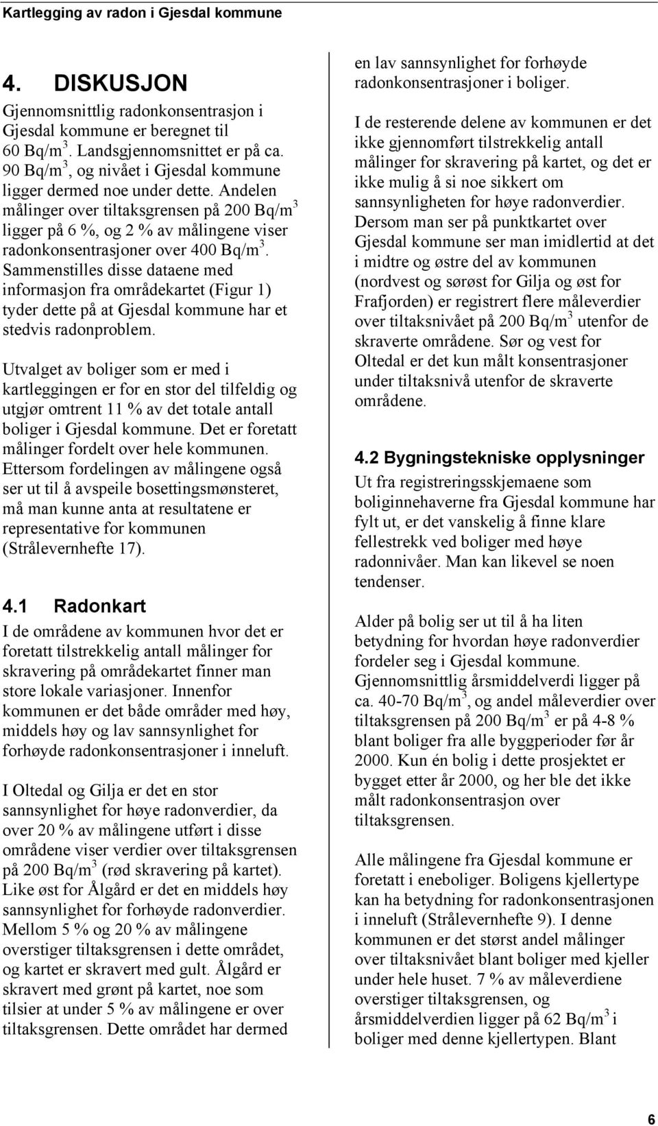 Sammenstilles disse dataene med informasjon fra områdekartet (Figur 1) tyder dette på at Gjesdal kommune har et stedvis radonproblem.