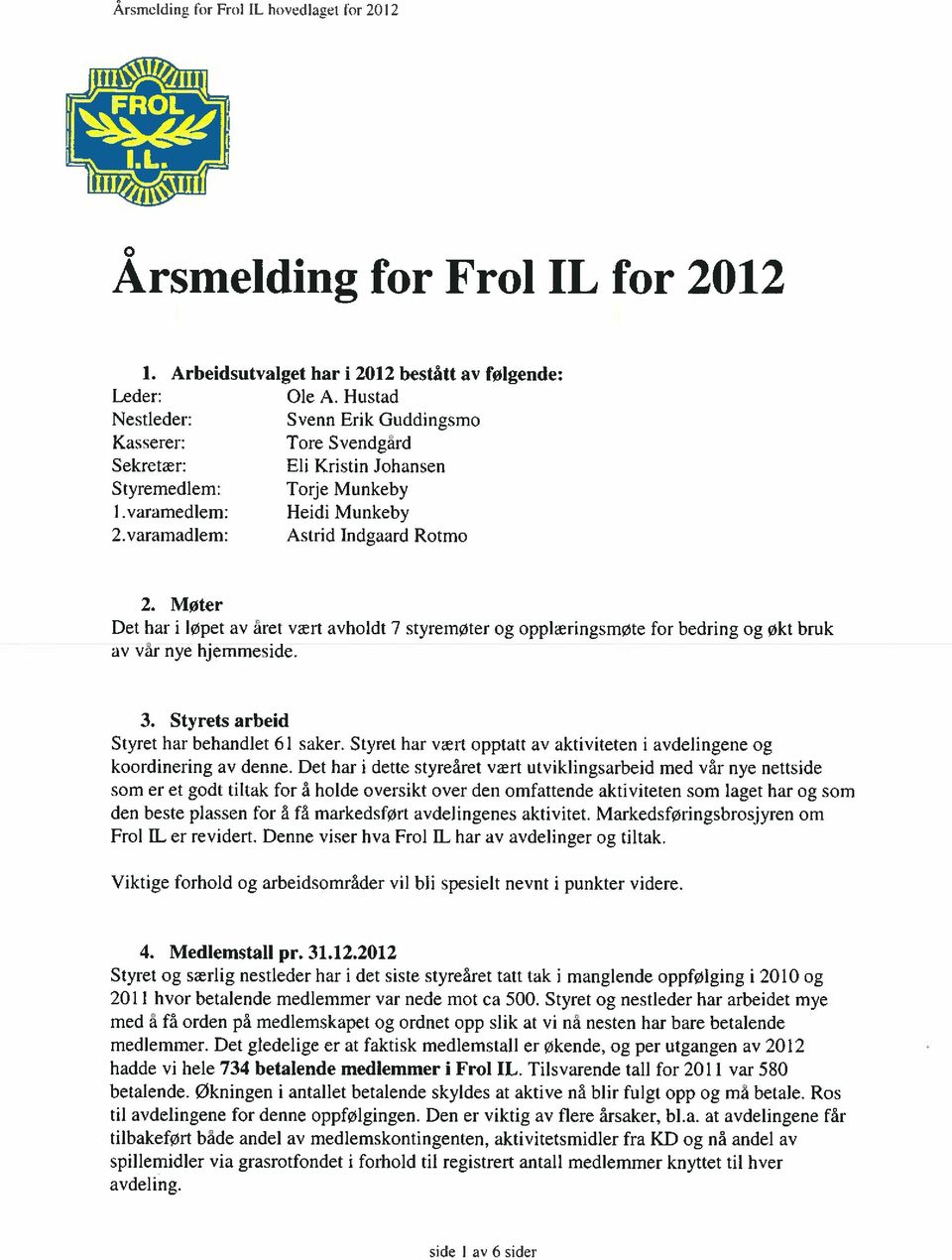 Møter Det har i løpet av aret vært avholdt 7 styremøter og opplæringsmøte for bedring og økt bruk av var nye hjemmeside. 3. Styrets arbeid Styret har behandlet 61 saker.