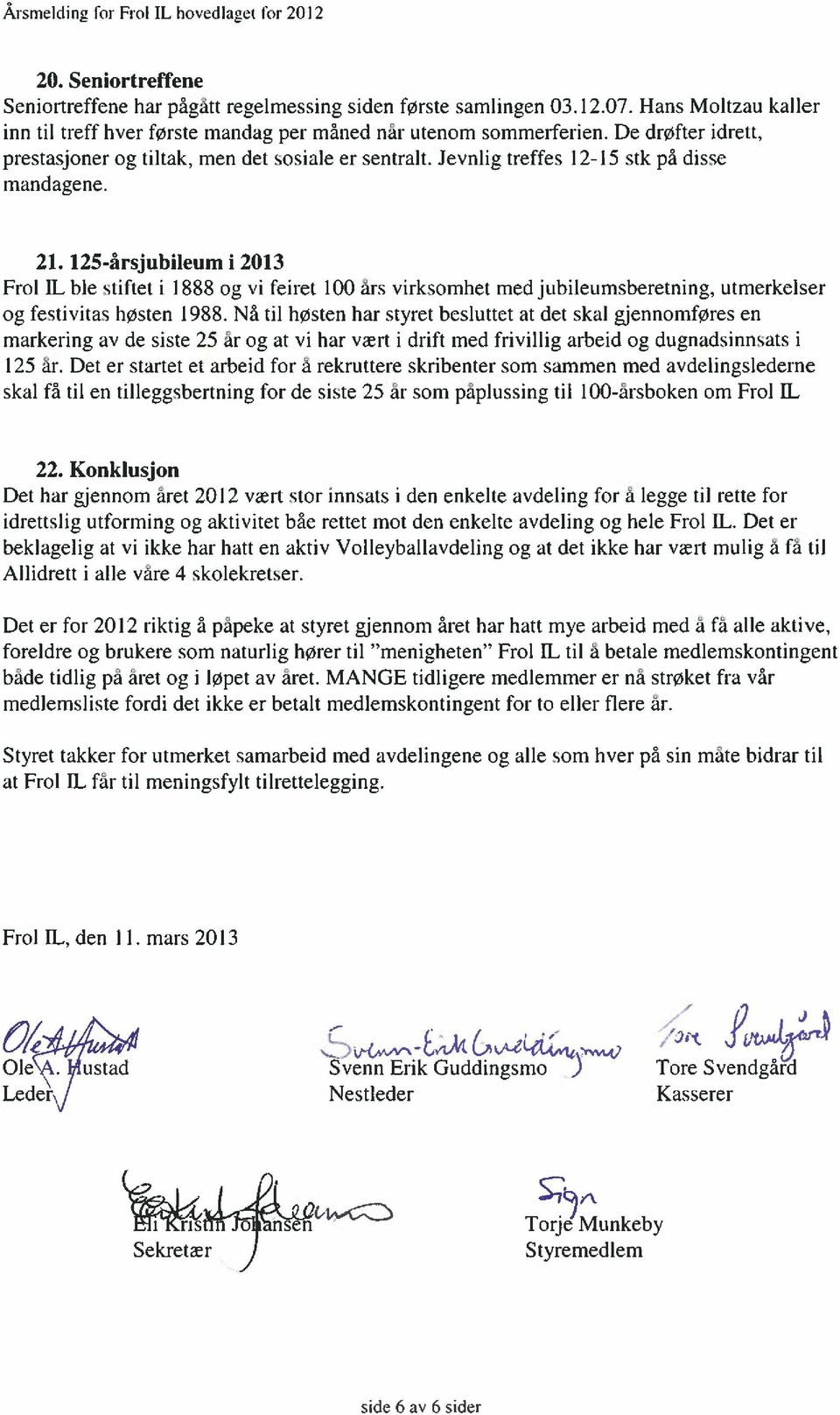 Jevnlig treffes 12-15 stk på disse mandagene. 21. 125-årsjubileum i 2013 Frol IL ble stiftet i 1888 og vi feiret 100 ars virksomhet med jubileumsberetning, utmerkelser og festivitas høsten 1988.