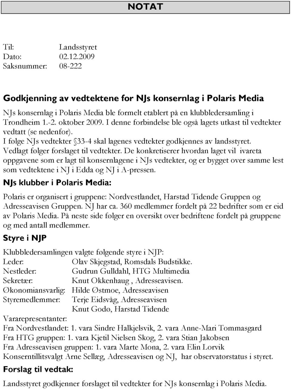 I denne forbindelse ble også lagets utkast til vedtekter vedtatt (se nedenfor). I følge NJs vedtekter 33-4 skal lagenes vedtekter godkjennes av landsstyret. Vedlagt følger forslaget til vedtekter.