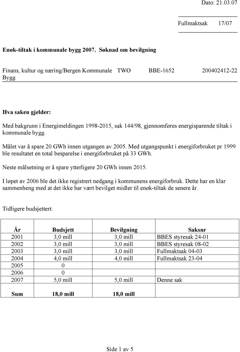 tiltak i kommunale bygg. Målet var å spare 20 GWh innen utgangen av 2005. Med utgangspunkt i energiforbruket pr 1999 ble resultatet en total besparelse i energiforbruket på 33 GWh.