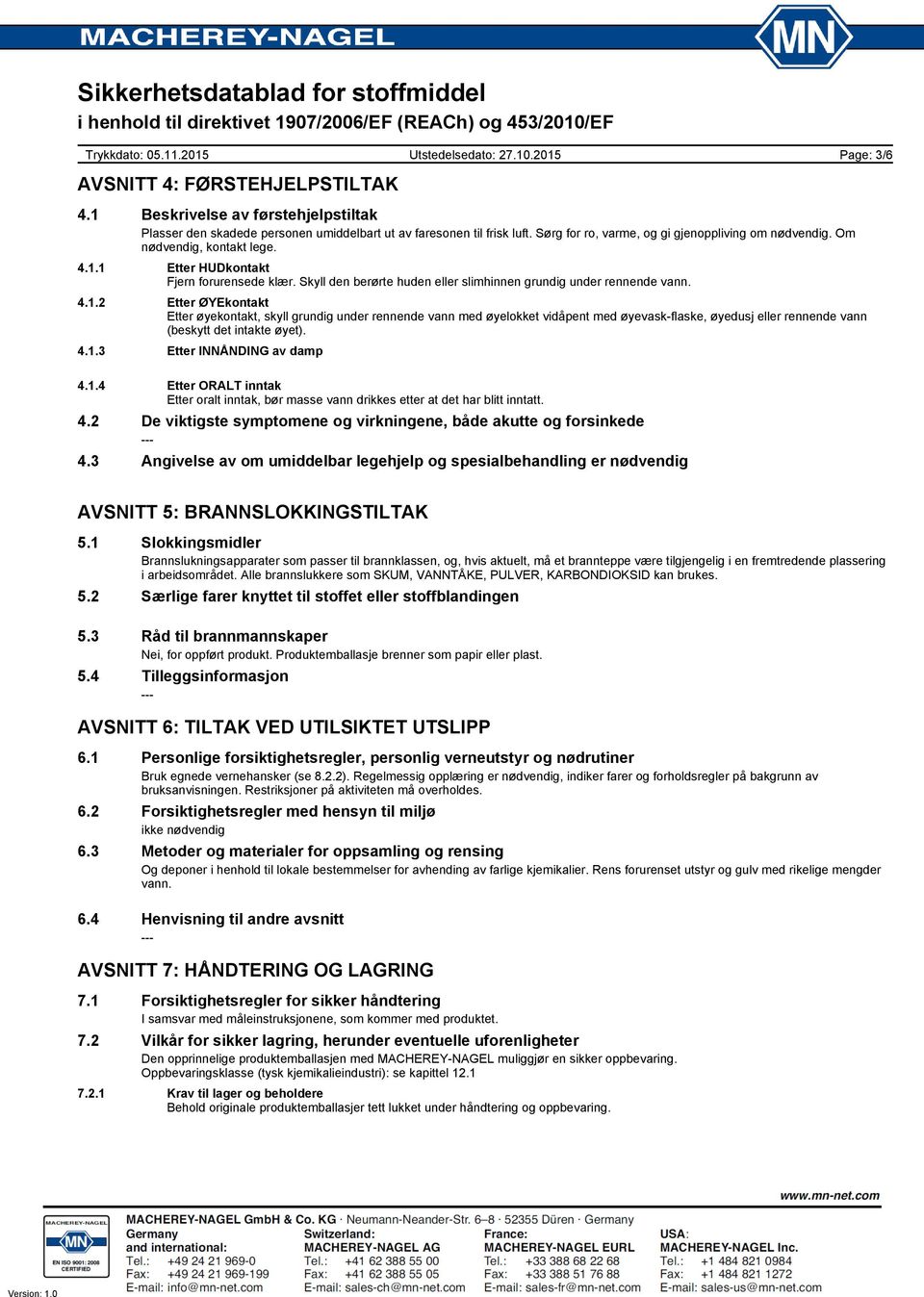 4.1.2 Etter ØYEkontakt Etter øyekontakt, skyll grundig under rennende vann med øyelokket vidåpent med øyevask-flaske, øyedusj eller rennende vann (beskytt det intakte øyet). 4.1.3 Etter INNÅNDING av damp 4.