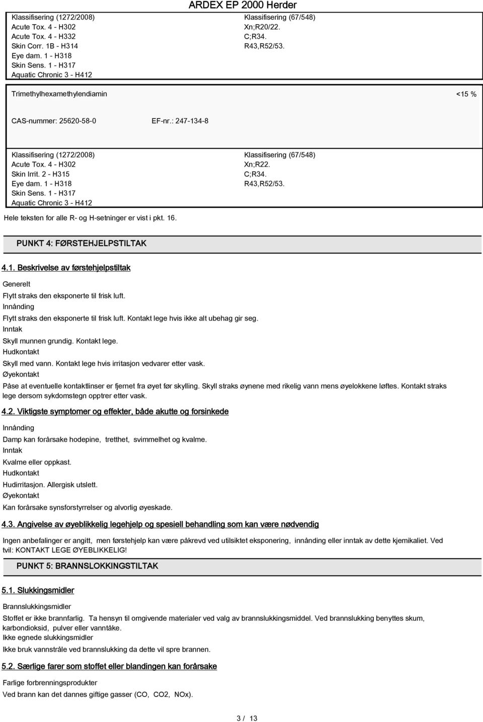 1 - H317 Aquatic Chronic 3 - H412 Klassifisering (67/548) Xn;R22. C;R34. R43,R52/53. Hele teksten for alle R- og H-setninger er vist i pkt. 16. PUNKT 4: FØRSTEHJELPSTILTAK 4.1. Beskrivelse av førstehjelpstiltak Generelt Flytt straks den eksponerte til frisk luft.