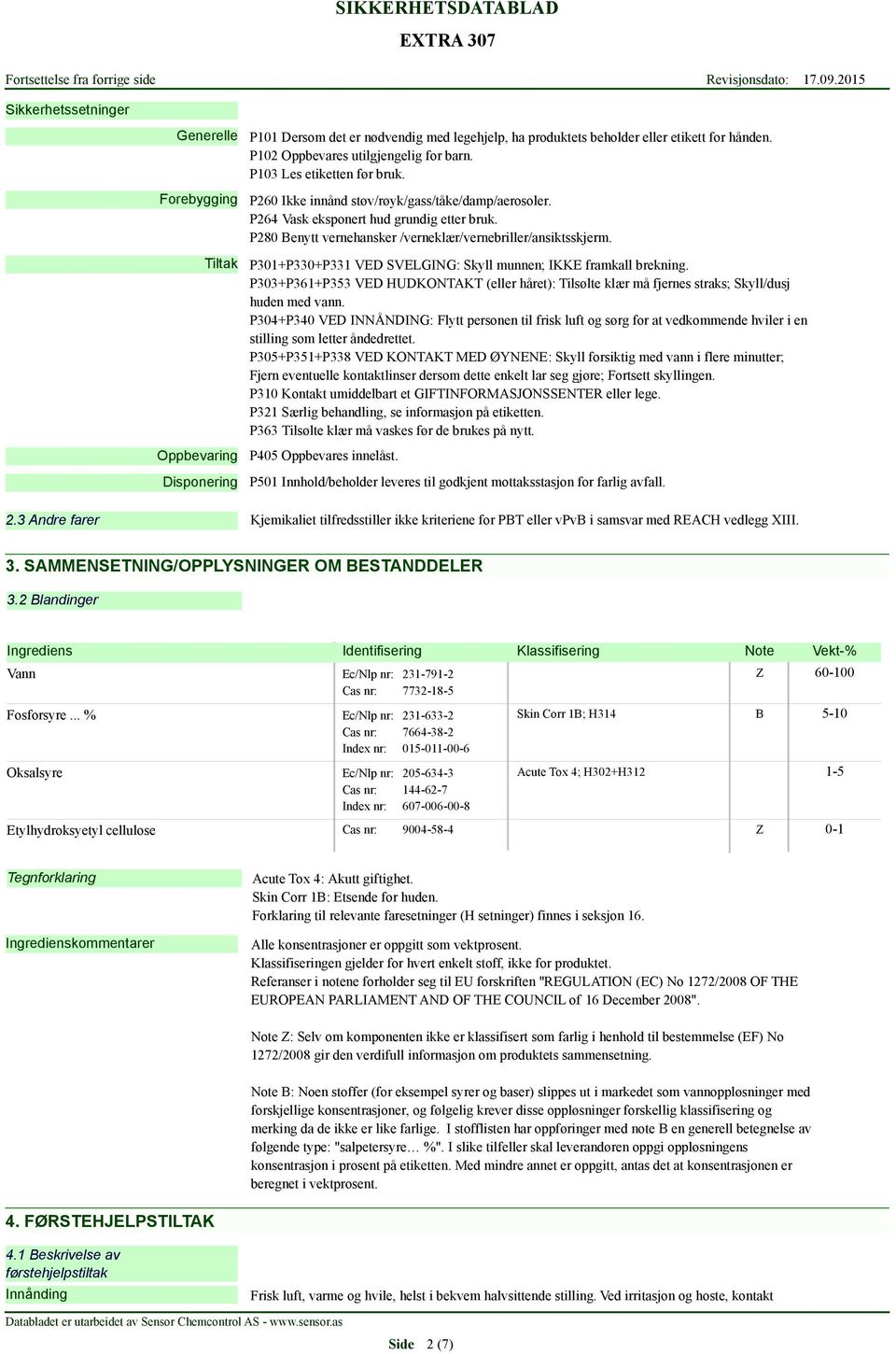 Tiltak P301+P330+P331 VED SVELGING: Skyll munnen; IKKE framkall brekning. P303+P361+P353 VED HUDKONTAKT (eller håret): Tilsølte klær må fjernes straks; Skyll/dusj huden med vann.