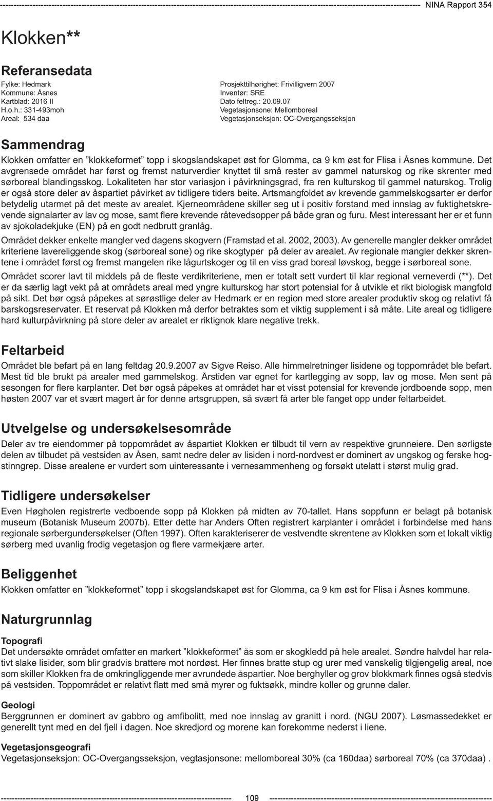 righet: Frivilligvern 2007 Kommune: Åsnes Inventør: SRE Kartblad: 2016 II Dato feltreg.: 20.09.07 H.o.h.: 331-493moh Vegetasjonsone: Mellomboreal Areal: 534 daa Vegetasjonseksjon: OC-Overgangsseksjon