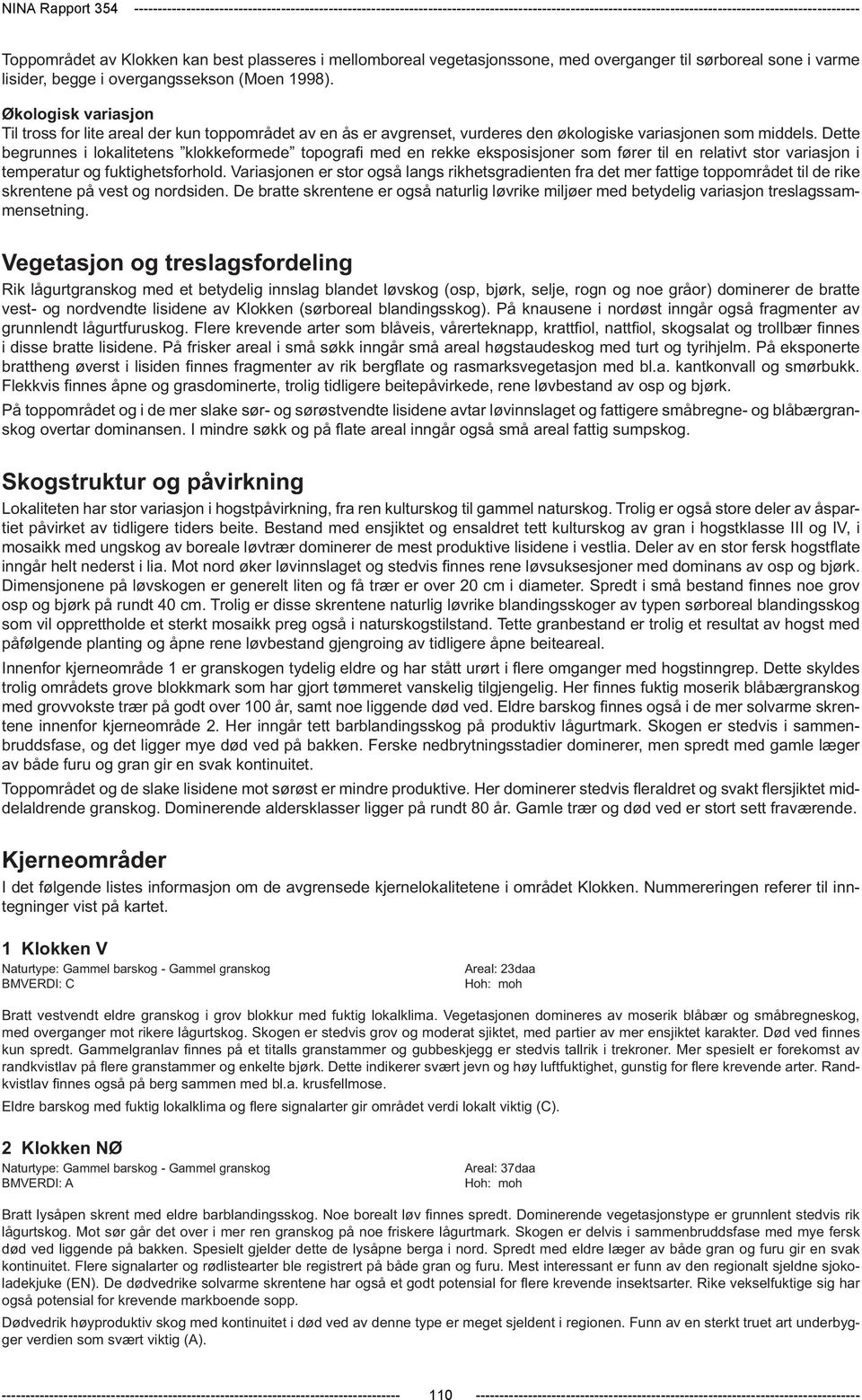 Økologisk variasjon Til tross for lite areal der kun toppområdet av en ås er avgrenset, vurderes den økologiske variasjonen som middels.