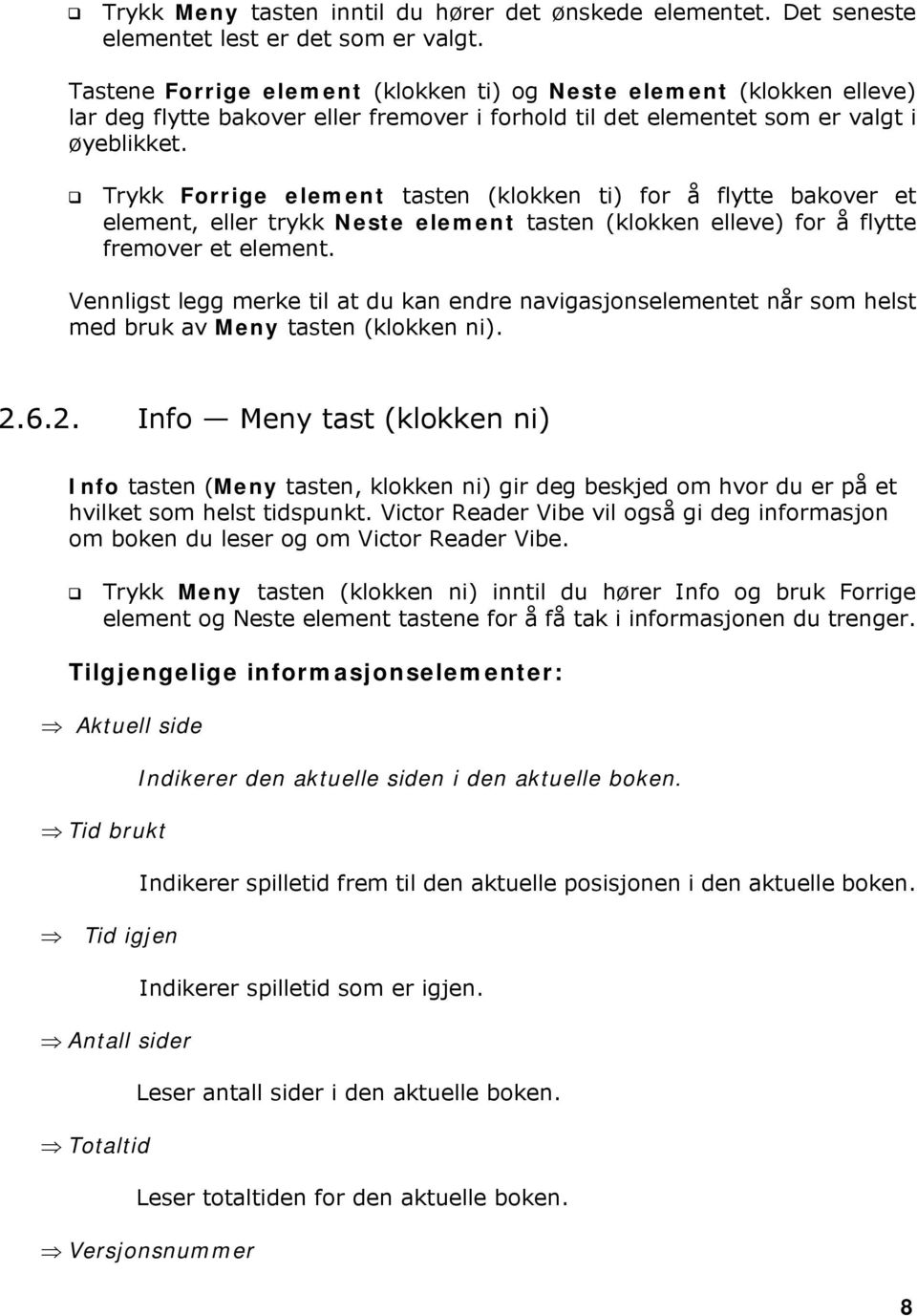 $ Trykk Forrige element tasten (klokken ti) for å flytte bakover et element, eller trykk Neste element tasten (klokken elleve) for å flytte fremover et element.