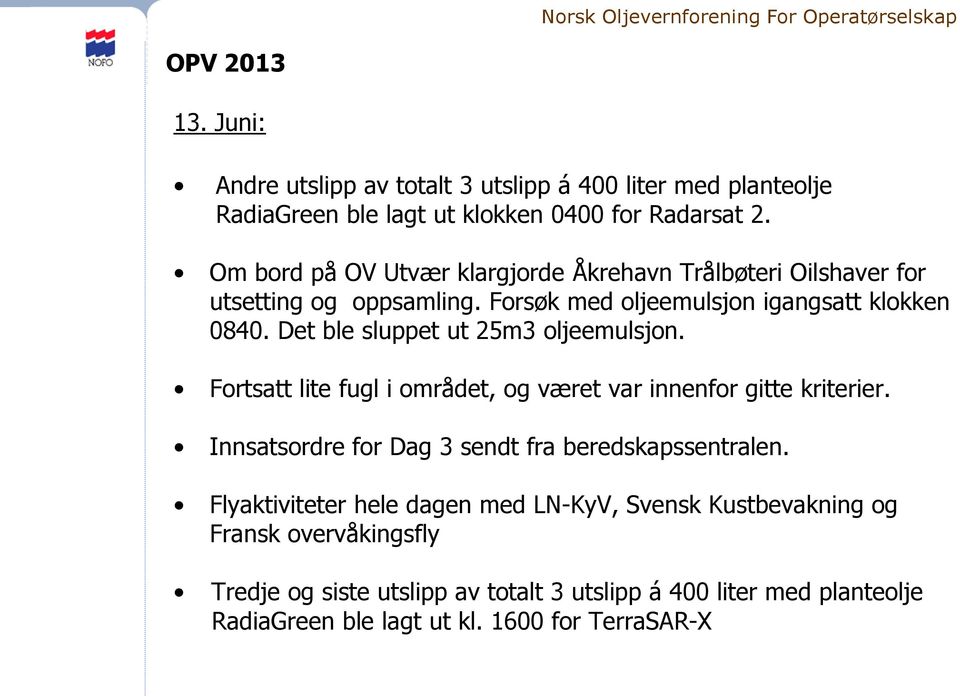 Det ble sluppet ut 25m3 oljeemulsjon. Fortsatt lite fugl i området, og været var innenfor gitte kriterier.