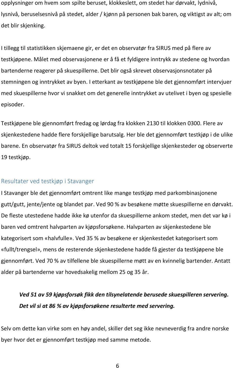 Målet med observasjonene er å få et fyldigere inntrykk av stedene og hvordan bartenderne reagerer på skuespillerne. Det blir også skrevet observasjonsnotater på stemningen og inntrykket av byen.