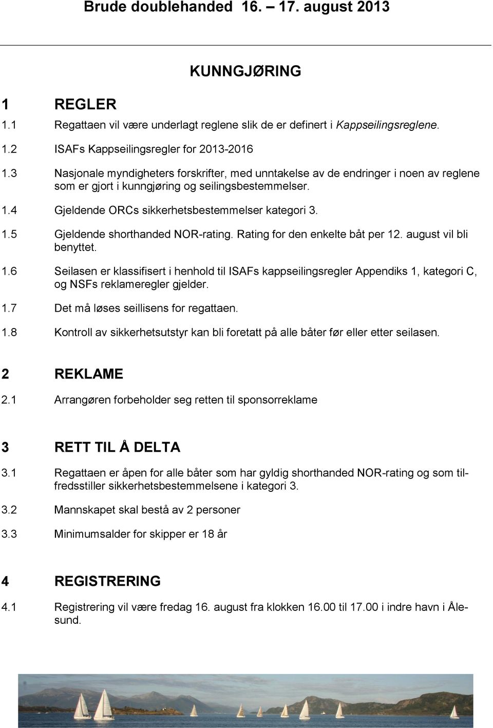 Rating for den enkelte båt per 12. august vil bli benyttet. 1.6 Seilasen er klassifisert i henhold til ISAFs kappseilingsregler Appendiks 1, kategori C, og NSFs reklameregler gjelder. 1.7 Det må løses seillisens for regattaen.