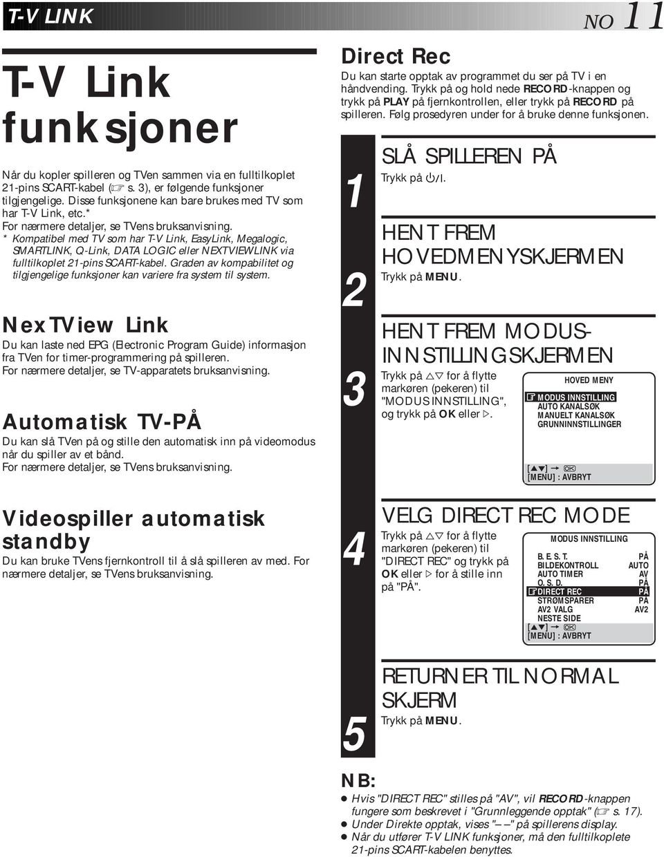 * Kompatibel med TV som har T-V Link, EasyLink, Megalogic, SMARTLINK, Q-Link, DATA LOGIC eller NEXTVIEWLINK via fulltilkoplet -pins SCART-kabel.