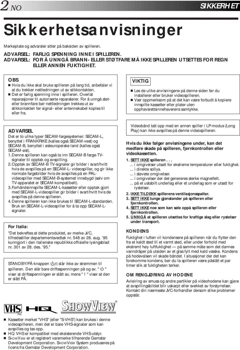 OBS Hvis du ikke skal bruke spilleren på lang tid, anbefaler vi at du trekker nettledningen ut av stikkontakten. Det er farlig spenning inne i spilleren.