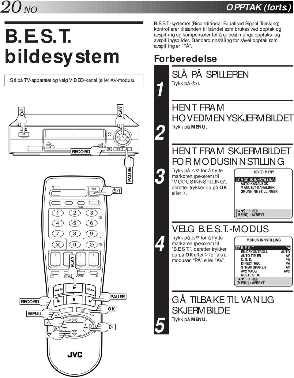 HENT FRAM HOVEDMENYSKJERMBILDET HENT FRAM SKJERMBILDET FOR MODUSINNSTILLING på %fi for å flytte markøren (pekeren) til "MODUS INNSTILLING", deretter trykker du på OK eller #. OPPTAK (forts.