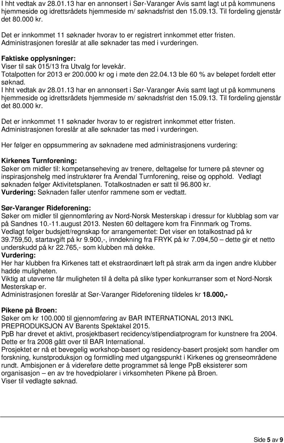 Faktiske opplysninger: Viser til sak 015/13 fra Utvalg for levekår. Totalpotten for 2013 er 200.000 kr og i møte den 22.04.13 ble 60 % av beløpet fordelt etter søknad.