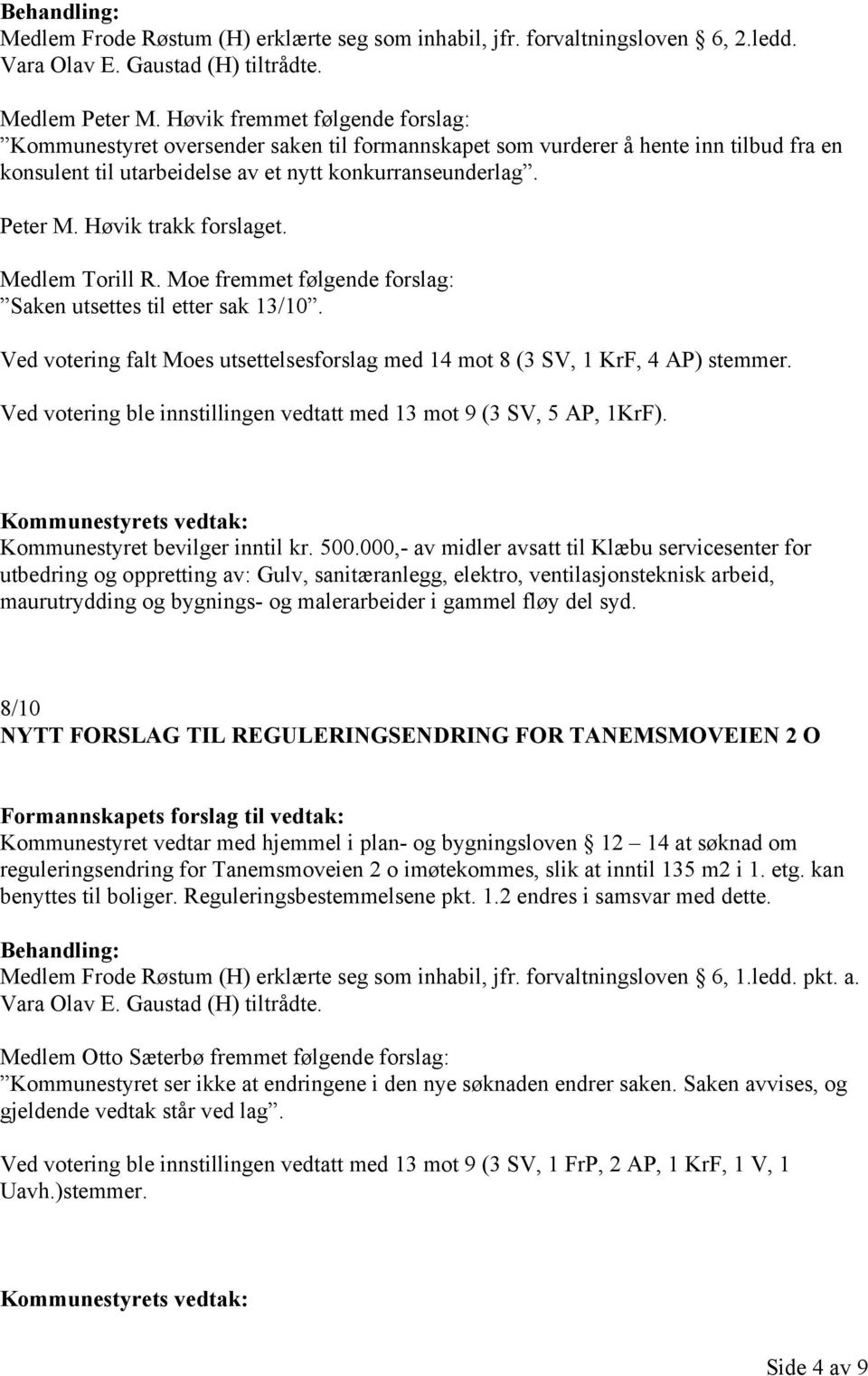 Høvik trakk forslaget. Medlem Torill R. Moe fremmet følgende forslag: Saken utsettes til etter sak 13/10. Ved votering falt Moes utsettelsesforslag med 14 mot 8 (3 SV, 1 KrF, 4 AP) stemmer.