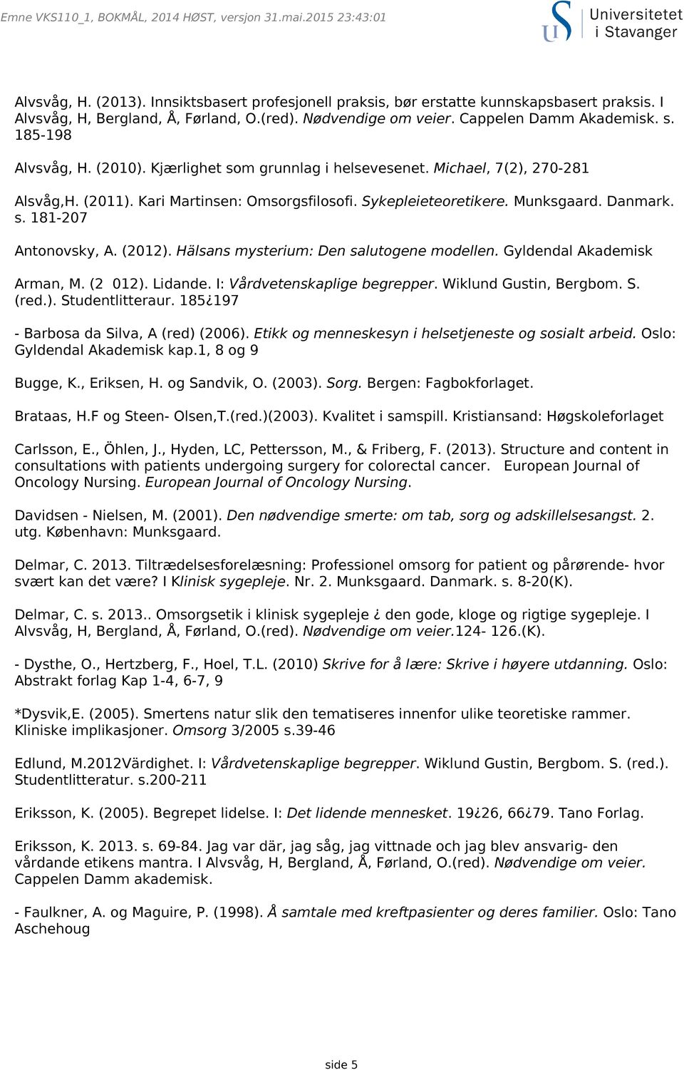 Sykepleieteoretikere. Munksgaard. Danmark. s. 181-207 Antonovsky, A. (2012). Hälsans mysterium: Den salutogene modellen. Gyldendal Akademisk Arman, M. (2 012). Lidande. I: Vårdvetenskaplige begrepper.